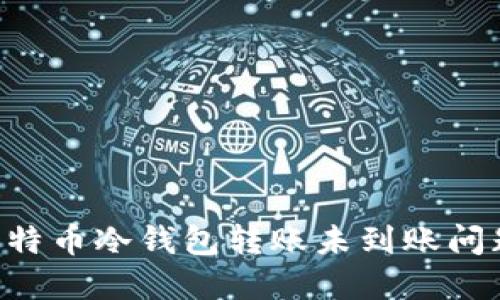 如何解决比特币冷钱包转账未到账问题:实用指南
