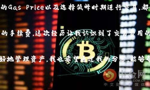 使用ImToken钱包本身是免费的，但在进行转账、交易等操作时, 可能会涉及到网络手续费。这些手续费通常是支付给区块链网络的矿工或验证节点，用于处理和确认交易。例如，在以太坊网络上，用户在进行ERC20代币转账时，需要支付“Gas费”，这是一种处理交易的费用。

以下是一些需要注意的费用相关信息：

1. 交易费用
在ImToken钱包中，如果你进行转账或其他操作，必须支付相应的交易费用。这些费用因网络拥堵情况、交易优先级设置等因素而异。尤其是在以太坊等拥挤的网络中，手续费可能会很高。

2. 网络费用的计算
网络费用通常由“Gas Price”和“Gas Limit”构成。Gas Price是每个Gas单位的价格，而Gas Limit是你愿意为交易支付的Gas总量。根据市场供需情况，这两个值是动态变化的。如果手续费设置过低，可能导致交易被延迟或失败。

3. 其他可能的费用
除了转账费用外，一些与DeFi、交易所等有关的行动（如质押、借贷、兑换）也可能产生手续费。在使用这些服务时，一定要提前了解相关费用，以免造成不必要的损失。

4. 如何节省手续费
如果你希望减少手续费，可以选择在网络不繁忙时进行交易。此外，使用一些支持Gas费用的工具和服务，也有助于降低成本。比如，设置合理的Gas Price以及选择低峰时期进行交易，都会有效降低费用。

5. 个人经历分享
我记得我刚开始使用ImToken钱包时，对手续费一无所知，结果在一个网络拥堵的日子里，我为了转一个小额的代币竟然支付了超出我预期的手续费。这次经历让我认识到了交易费用的复杂性。通过不断学习和实践，我逐渐掌握了如何更有效地管理这些费用，甚至能够在一定程度上“精准下注”，选择在合适的时机进行交易。

6. 总结
总的来说，使用ImToken钱包本身不收费，但交易时要支付网络手续费。在进行任何交易前，理解相关费用并进行合理规划，可以帮助我们更好地管理资产。我也希望通过我的分享，能够帮助你们在使用ImToken钱包的过程中，减少不必要的成本，从而更好地享受加密货币的便利和乐趣。

如有其他具体问题，欢迎随时询问！