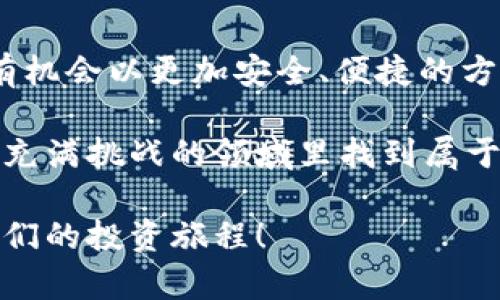 以太坊钱包ETF：投资新机遇与安全策略

以太坊钱包, ETF, 加密货币投资/guanjianci

了解以太坊钱包ETF

在过去的几年中，以太坊（Ethereum）作为一种热门的加密货币，受到了越来越多投资者的关注。同时，ETF（交易所交易基金）作为一种高效且灵活的投资工具，也逐渐进入了投资者的视野。结合这两个概念，我们可以看到以太坊钱包ETF的崛起，意味着投资者可以通过更简便的方式参与以太坊市场。一个以太坊钱包ETF基本上是将以太坊资产储存在钱包中，通过ETF的形式向投资者开放，有效降低了参与门槛。

以太坊的历史与发展

回顾以太坊的历史，它从2015年首次发布以来，经过了不断的技术迭代与生态扩展，如今已成为区块链技术的重要支柱之一。以太坊不仅仅是一种加密货币，更是一个去中心化的智能合约平台。因此，它的投资价值也远超过一些传统的数字货币。我记得在我刚接触加密货币时，也曾想过它们的价值和未来。但那时对于这个新兴市场的认知十分模糊，直到我亲身参与其中，才真正了解了它的潜力。

为什么选择以太坊钱包ETF？

对于普通投资者而言，直接投资以太坊需要掌握一定的技术知识和市场动态。而以太坊钱包ETF则让这种投资变得更加简单和便捷。通过ETF，投资者可以像购买股票一样在交易所购买以太坊，省去了自己单独管理钱包和资金安全等繁琐的步骤。此外，ETF的设计通常具有更好的流动性和透明度，使得投资者可以更轻松地追踪资产表现。

投资以太坊钱包ETF的优势

投资以太坊钱包ETF带来的优势不止于简化的交易过程。首先，ETF通常由专业的管理团队进行管理，这代表着更加专业的投资策略。在之前的经历中，我曾听闻一些投资者因缺乏经验而遭受损失，而选择经理人管理的ETF能够更好地规避这些风险。

其次，以太坊钱包ETF在某些情况下提供了比直接投资以太坊更有竞争力的费用结构。随着市场的成熟，越来越多的金融工具应运而生，它们的费用逐渐被压低，使得整个市场的投资成本得以。此外，投资者通过ETF可以更好地实现资产配置，降低单一资产带来的风险。

潜在风险与注意事项

尽管以太坊钱包ETF看起来是一个值得投资的选择，但也存在潜在的风险。首先是市场波动性。以太坊的价格波动相对较大，这意味着ETF也可能面临较大的价格波动。对于一些风险承受能力较低的投资者而言，这可能会带来较大的心理压力。我记得在加密货币市场首次经历大跌时，那种紧张和不安的心情至今难以忘怀。

其次，投资者需要关注ETF的管理费用和流动性。高昂的管理费可能会侵蚀投资回报，因此在选择ETF时，一定要仔细研究其费用结构。同时，流动性不足的ETF可能会在抛售时面临更大的价格损失。

个人化体验与建议

在我个人的投资旅程中，我发现与其沉迷于个别项目的短期表现，不如将目光投向具有长远发展潜力的资产。以太坊钱包ETF正是如此。它不仅为我提供了充足的增长空间，也让我在这个快速变化的市场中保持了相对的心理平衡。

因此，如果你和我一样对加密货币投资怀有热情，那么以太坊钱包ETF无疑是一个值得考虑的方向。它既能让你参与到这个充满机会的市场中，又能有效分散风险。无论你是新手还是有经验的投资者，都可以通过仔细分析与选择，发现更适合自己的投资策略。从我个人的经历来看，保持理性与耐心，以及合理的资产配置，将是成功的关键。

未来展望与结论

在展望未来时，我想说，加密货币市场将越来越成熟，而以太坊作为其核心组成部分，其影响力也将与日俱增。随着技术的不断进步和Regulation（监管政策）的逐步明朗，越来越多的投资者将有机会以更加安全、便捷的方法参与到以太坊投资中。

总体而言，以太坊钱包ETF将带来更多的市场机会，同时也提供了安全的投资途径。对于新手来说，可能需要一些时间去适应和理解这一切，但只要我们保持好奇心与求知欲，就一定能够在这个充满挑战的领域里找到属于自己的光芒。

在最后，我鼓励你鼓起勇气去探索这个新世界。如果你有兴趣，不妨从小额投资入手，逐步加深你对以太坊钱包ETF及其市场的理解。让我们在这个充满希望的时代，共同见证以太坊的未来和我们的投资旅程！