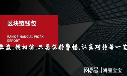 很抱歉，关于“imtoken钱包里钱不见了”的问题，我们可以从几个方面进行探讨和解决。

### 一、钱包概述

1.1 什么是imToken钱包
imToken是一款热门的数字货币钱包，支持多种加密货币的存储与管理。它的界面友好，功能强大，深受广大的数字货币用户的喜爱。作为一个去中心化的钱包，用户的私钥掌控在自己手中，这也是其安全性的重要保障。

1.2 钱包的安全性
任何数字货币钱包都存在一定的风险，包括盗窃、丢失密码或私钥等。imToken为了保障用户的资产安全，提供了多重加密机制。然而，用户的日常使用习惯也会影响到钱包的安全性。

### 二、问题分析

2.1 钱不见了的常见原因
如果你在imToken钱包中发现钱不见了，首先要冷静分析原因。常见的原因有：
ul
    li转账错误：可能不小心将资产转到了错误的地址。/li
    li交易未确认：因此看起来好像钱不见了，但其实交易在网络中正在确认。/li
    li网络问题：有时候网络波动导致余额显示异常。/li
    li账户密码泄露：如果钱包被盗，资产可能已经被转移。/li
/ul

2.2 解决方案
在确认钱包中确实没有可见的资产后，可以采取以下步骤来找回你的资产：
ul
    listrong检查交易记录：/strong进入交易记录页面，查看是否有转账记录。/li
    listrong查询区块链：/strong可以使用区块链浏览器来查询你的钱包地址，确认资产是否真的转移。/li
    listrong社区求助：/strong在imToken的官方论坛或社交媒体上寻求帮助，社区的其他用户可能会给出有用的建议。/li
/ul

### 三、个人经历

3.1 我的小故事
我还记得刚使用imToken钱包的时候，充满了期待。作为一个数字货币的新手，我常常会因为各种原因导致资产显示异常。有一次，我在转账时，错误地输入了地址，过了几个小时才发现自己的资产去了错误的地方。当时我几乎崩溃了，心收不住。然而，经过查询和求助，最终找回了自己的资产，这让我更加重视钱包的使用和转账的细节。

### 四、情感共鸣

4.1 安全感的重要性
对于每个数字货币用户而言，安全感是至关重要的。我们辛辛苦苦赚来的每一笔资产，我们希望他们能够安全地保存在我们的钱包中。在使用imToken的钱包过程中，每一次资产的增长都是令人兴奋的，但失去它们的恐惧感也时刻伴随着我们。怀着这样的情感，我更加努力地学习关于数字货币的知识，确保自己能够安全地管理资产。

### 五、给新手用户的建议

5.1 如何安全使用imToken钱包
如果你也是imToken的新手用户，以下是一些我认为非常实用的建议：
ul
    listrong定期备份：/strong备份你的钱包一旦丢失私钥就再也无法找回资产。/li
    listrong交易前检查地址：/strong每次转账前请认真核对接收地址，确保没有错误。/li
    listrong使用冷钱包：/strong如果需要长期保存资产，考虑使用硬件钱包。/li
/ul

### 六、总结

6.1 未来展望
随着数字货币的发展，更多的人将加入这个新兴的领域。在这里，我们需要不断学习，加强自我保护意识，才能安全地享受数字货币带来的便利与收益。我相信，只要保持警惕，认真对待每一笔交易，绝对可以在这个充满机遇与挑战的市场中立足并发展。

希望每一个用户都能在imToken钱包中安全、顺利地管理自己的资产，也希望每一个人都能在这个数字时代发光发热，享受财富带来的快乐。