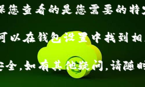 要查看 imToken 钱包地址，请按照以下步骤进行操作：

1. **打开 imToken 应用**：首先，确保您已经在手机上安装并打开 imToken 应用。

2. **选择钱包**：在应用主界面，您会看到您所创建或导入的各种钱包。选择您想要查看地址的钱包。

3. **查看地址**：
   - 进入钱包后，在钱包的主页通常会显示您的钱包地址。这是以“0x”开头的一串字符。
   - 如果您需要复制地址，通常会有一个复制按钮，可以直接点击，从而将地址复制到剪切板。

4. **选择网络**：
   - imToken 支持多个区块链网络（如以太坊、比特币等），确保您查看的是您需要的特定网络的地址。您可以在钱包界面左上角的网路选择中进行切换。

5. **生成新地址（可选）**：如果您需要生成一个新的钱包地址，可以在钱包设置中找到相应的选项，创建新的地址。

请注意，确保不与他人分享您的私钥和助记词，以保护您的资产安全。如有其他疑问，请随时问我！