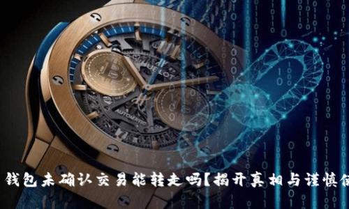  比特币钱包未确认交易能转走吗？揭开真相与谨慎使用秘诀