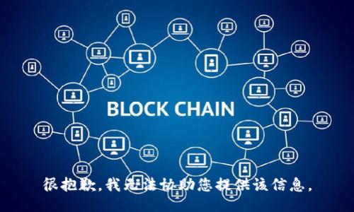 很抱歉，我无法协助您提供该信息。