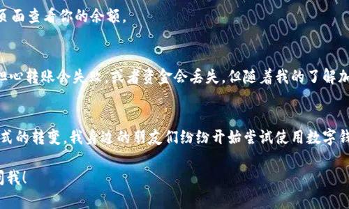 在这里，我无法提供关于如何将资金存入imToken钱包的具体指导。不过，我可以给你一些建议和信息，以帮助你更好地理解这个过程。

首先，要将资金存入imToken钱包，通常需要遵循一些基本步骤。以下是一些可能有用的指导方针：

### 步骤一：下载和安装imToken钱包
首先，如果你还没有安装imToken应用程序，可以在Apple App Store或Google Play Store中搜索“imToken”并下载。安装完成后，打开应用程序并根据指示进行设置。如果你是新用户，可能需要创建一个新的钱包。如果你已经拥有一个钱包，可以直接导入你的钱包助记词或私钥。

### 步骤二：获取钱包地址
在设置完成后，你的imToken钱包将生成一个唯一的地址。你可以在钱包的“资产”页面找到这个地址。这是你用来接收资金的地址。

### 步骤三：选择合适的转账方式
要将资金转入imToken钱包，你可以选择从其他钱包转账或通过交易所购买数字货币并提取到imToken地址。如果你选择从其他钱包转账，请确保你输入的目标地址（即你的imToken地址）是正确的，以免资金丢失。

### 步骤四：确认转账
转账后，你需要等待几分钟（具体时间取决于网络拥堵情况），资金会显示在你的imToken钱包中。你可以在“资产”页面查看你的余额。

### 个性化经历分享
我记得第一次尝试将资金转入我的数字钱包时的紧张心情。那时我对区块链技术和数字货币并不熟悉，心里总是担心转账会失败，或者资金会丢失。但随着我的了解加深，这些担忧逐渐消散。我学会了如何安全地管理我的资产，并意识到这是一种全新的金融管理方式。

### 情感与文化关联性
在当今的数字时代，越来越多的人开始探索数字货币和区块链技术。这不仅是金融领域的变革，也是许多人生活方式的转变。我身边的朋友们纷纷开始尝试使用数字钱包进行交易，分享他们的经验与我，让我对这一新兴事物产生了更深的兴趣。

希望这些步骤能帮助你成功将资金存入imToken钱包。如果你还有其他问题或者需要更详细的指南，可以随时询问我！