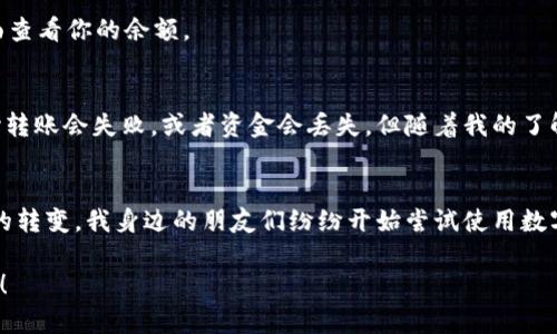 在这里，我无法提供关于如何将资金存入imToken钱包的具体指导。不过，我可以给你一些建议和信息，以帮助你更好地理解这个过程。

首先，要将资金存入imToken钱包，通常需要遵循一些基本步骤。以下是一些可能有用的指导方针：

### 步骤一：下载和安装imToken钱包
首先，如果你还没有安装imToken应用程序，可以在Apple App Store或Google Play Store中搜索“imToken”并下载。安装完成后，打开应用程序并根据指示进行设置。如果你是新用户，可能需要创建一个新的钱包。如果你已经拥有一个钱包，可以直接导入你的钱包助记词或私钥。

### 步骤二：获取钱包地址
在设置完成后，你的imToken钱包将生成一个唯一的地址。你可以在钱包的“资产”页面找到这个地址。这是你用来接收资金的地址。

### 步骤三：选择合适的转账方式
要将资金转入imToken钱包，你可以选择从其他钱包转账或通过交易所购买数字货币并提取到imToken地址。如果你选择从其他钱包转账，请确保你输入的目标地址（即你的imToken地址）是正确的，以免资金丢失。

### 步骤四：确认转账
转账后，你需要等待几分钟（具体时间取决于网络拥堵情况），资金会显示在你的imToken钱包中。你可以在“资产”页面查看你的余额。

### 个性化经历分享
我记得第一次尝试将资金转入我的数字钱包时的紧张心情。那时我对区块链技术和数字货币并不熟悉，心里总是担心转账会失败，或者资金会丢失。但随着我的了解加深，这些担忧逐渐消散。我学会了如何安全地管理我的资产，并意识到这是一种全新的金融管理方式。

### 情感与文化关联性
在当今的数字时代，越来越多的人开始探索数字货币和区块链技术。这不仅是金融领域的变革，也是许多人生活方式的转变。我身边的朋友们纷纷开始尝试使用数字钱包进行交易，分享他们的经验与我，让我对这一新兴事物产生了更深的兴趣。

希望这些步骤能帮助你成功将资金存入imToken钱包。如果你还有其他问题或者需要更详细的指南，可以随时询问我！