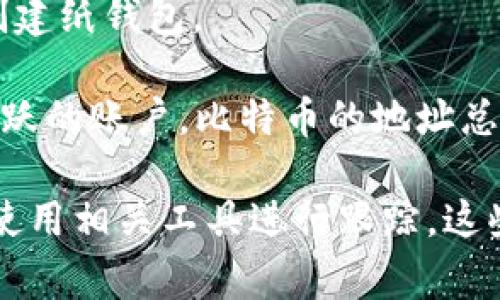 截至我了解的时间（2023年10月），比特币钱包的数量是动态变化的，并且没有一个精确的统计数字来实时跟踪所有钱包的数量。通常说来，比特币钱包可以分为几种类型，包括：

1. **热钱包**：这些通常是在线服务或软件钱包，允许用户快速进行交易。热钱包的数量相对较高，因为许多交易所和在线平台提供这种服务。

2. **冷钱包**：这种钱包通常离线运行，提供更高的安全性。冷钱包的数量相对较少，但它们用于长期存储比特币。

3. **硬件钱包**：这些是专用设备，用户可以将其用于安全存储比特币。这类钱包也在不断增长，但总数仍然小于热钱包。

4. **纸钱包**：虽然不常见，但用户可以通过打印出比特币私钥和公钥来创建纸钱包。

根据一些统计，可能会有数亿个比特币钱包，但这包括了已创建但不一定活跃的账户。比特币的地址总数也在不断增加，因为每个新用户和每次生成交易都会创建新的地址。

如果您想要了解实时的比特币钱包数量，建议访问一些区块链分析网站或使用相关工具进行跟踪。这些平台通常会提供比特币网络的最新统计数据。