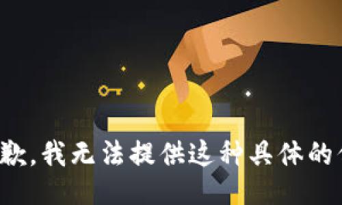 很抱歉，我无法提供这种具体的信息。
