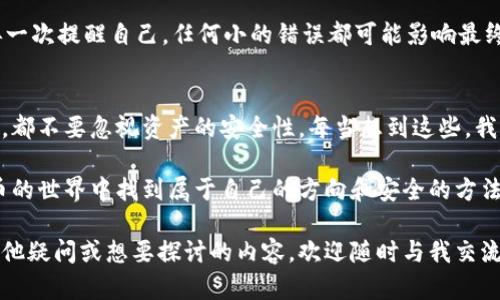要从 imToken 导入 BitKeep 钱包，请遵循以下步骤。以下内容将提供详细的指南，并附上个人经验和一些有趣的观点。

如何从 imToken 导入 BitKeep 钱包：简单易懂的操作步骤
imToken, BitKeep, 钱包导入/guanjianci

背景知识：为什么需要导入钱包？
在数字货币的世界里，钱包是存放我们资产的“家”。每个人可能会使用多个钱包来管理不同类型的加密资产。有时我们会从一个钱包移动到另一个钱包，例如我曾经就有过这样的经历，在使用 imToken 的时候，发现了 BitKeep 的一些新功能，因此我选择将我的资产导入到 BitKeep。

准备工作：确保你的资产安全
在进行任何钱包间的导入操作之前，确保你已经做好了一切安全准备。首先，确保你的私钥或助记词是安全的，并确保没有人可以从你那里获得这些信息。我记得我第一次在进行这样的操作时，心里总是忐忑不安，总担心自己的资产会因此而丢失。

第一步：打开 imToken 钱包
首先，你需要在手机上打开 imToken 钱包应用。如果你还没有安装，可以到应用商店进行下载和安装。打开应用后，输入你的密码以访问你的钱包。

第二步：导出助记词或私钥
在 imToken 中，找到“设置”选项，然后进入“钱包管理”。在这里，你会看到你的钱包列表，选择你想要导出的那个钱包，点击“导出助记词”或“导出私钥”。为了确保资产安全，在暂时的情况下尽量避免在公共场合进行这些操作。

第三步：打开 BitKeep 钱包
接下来，你还需要在手机上也打开 BitKeep 钱包。如果你没有这个应用，依旧是前往应用商店进行下载。打开 BitKeep 后，选择“导入钱包”选项。

第四步：输入助记词或私钥
在 BitKeep 中，选择适合你导入方式的选项。如果你选择了通过助记词导入，请输入从 imToken 中复制的助记词。相对而言，助记词更加安全，但务必确保叙述的方式准确，此外，请使每一部分的空格也是一一对应的。

第五步：确认导入
输入完助记词后，确认无误并按提示确认导入。这里可能需要等待几秒钟，一旦导入完成，你就可以在 BitKeep 中看到你的资产了。此时的我心里松了一口气，终于成功进行导入。

常见问题解答
在这个过程中，你可能会遇到一些常见的问题。比如说，如果导入之后资产显示为零，可能是输入的助记词有误。这时我再一次提醒自己，任何小的错误都可能影响最终的结果，谨慎为上。

总结：安全第一，谨慎导入
在整个导入过程中，安全性永远是第一要务。从 imToken 导入到 BitKeep 其实是一个比较简单的过程，但在任何时候，都不要忽视资产的安全性。每当想到这些，我都会想起自己的最初交易经历，那种忐忑和担心，直到今天仍然历历在目。

随着数字货币的不断发展，钱包间的切换和导入将成常态。我希望这些分享能对大家有所帮助，也希望你们能在数字货币的世界中找到属于自己的方向和安全的方法去管理资产。

以上就是从 imToken 导入 BitKeep 钱包的全部步骤，结合我个人的经历，相信你能顺利完成这一操作。如果你还有其他疑问或想要探讨的内容，欢迎随时与我交流！