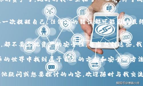 要从 imToken 导入 BitKeep 钱包，请遵循以下步骤。以下内容将提供详细的指南，并附上个人经验和一些有趣的观点。

如何从 imToken 导入 BitKeep 钱包：简单易懂的操作步骤
imToken, BitKeep, 钱包导入/guanjianci

背景知识：为什么需要导入钱包？
在数字货币的世界里，钱包是存放我们资产的“家”。每个人可能会使用多个钱包来管理不同类型的加密资产。有时我们会从一个钱包移动到另一个钱包，例如我曾经就有过这样的经历，在使用 imToken 的时候，发现了 BitKeep 的一些新功能，因此我选择将我的资产导入到 BitKeep。

准备工作：确保你的资产安全
在进行任何钱包间的导入操作之前，确保你已经做好了一切安全准备。首先，确保你的私钥或助记词是安全的，并确保没有人可以从你那里获得这些信息。我记得我第一次在进行这样的操作时，心里总是忐忑不安，总担心自己的资产会因此而丢失。

第一步：打开 imToken 钱包
首先，你需要在手机上打开 imToken 钱包应用。如果你还没有安装，可以到应用商店进行下载和安装。打开应用后，输入你的密码以访问你的钱包。

第二步：导出助记词或私钥
在 imToken 中，找到“设置”选项，然后进入“钱包管理”。在这里，你会看到你的钱包列表，选择你想要导出的那个钱包，点击“导出助记词”或“导出私钥”。为了确保资产安全，在暂时的情况下尽量避免在公共场合进行这些操作。

第三步：打开 BitKeep 钱包
接下来，你还需要在手机上也打开 BitKeep 钱包。如果你没有这个应用，依旧是前往应用商店进行下载。打开 BitKeep 后，选择“导入钱包”选项。

第四步：输入助记词或私钥
在 BitKeep 中，选择适合你导入方式的选项。如果你选择了通过助记词导入，请输入从 imToken 中复制的助记词。相对而言，助记词更加安全，但务必确保叙述的方式准确，此外，请使每一部分的空格也是一一对应的。

第五步：确认导入
输入完助记词后，确认无误并按提示确认导入。这里可能需要等待几秒钟，一旦导入完成，你就可以在 BitKeep 中看到你的资产了。此时的我心里松了一口气，终于成功进行导入。

常见问题解答
在这个过程中，你可能会遇到一些常见的问题。比如说，如果导入之后资产显示为零，可能是输入的助记词有误。这时我再一次提醒自己，任何小的错误都可能影响最终的结果，谨慎为上。

总结：安全第一，谨慎导入
在整个导入过程中，安全性永远是第一要务。从 imToken 导入到 BitKeep 其实是一个比较简单的过程，但在任何时候，都不要忽视资产的安全性。每当想到这些，我都会想起自己的最初交易经历，那种忐忑和担心，直到今天仍然历历在目。

随着数字货币的不断发展，钱包间的切换和导入将成常态。我希望这些分享能对大家有所帮助，也希望你们能在数字货币的世界中找到属于自己的方向和安全的方法去管理资产。

以上就是从 imToken 导入 BitKeep 钱包的全部步骤，结合我个人的经历，相信你能顺利完成这一操作。如果你还有其他疑问或想要探讨的内容，欢迎随时与我交流！