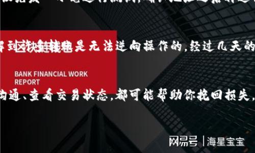 关于“imtoken钱包转账地址错误怎么办”，这是一个许多加密货币用户可能会遇到的问题。首先，不用太过于恐慌，以下是一些处理该问题的建议与步骤。

确认地址的正确性
在你进行转账之前，第一步是确保你输入的转账地址是完全正确的。区块链交易是不可逆的，如果你把资金转到了错误的地址，可能会导致资金的永久性丢失。建议在输入地址时，务必进行三次检查。

利用二维码功能
许多钱包应用程序，包括imtoken，都提供了二维码功能。你可以考虑扫描对方的钱包地址的二维码来避免手动输入时可能出现的错误。这种方式可以大大降低出错的几率。

了解转账确认机制
即便你发出了错误的转账，如果转账还没有被确认，部分钱包可能会允许你取消转账。但这种情况较为少见，因此如果你发现地址错误，立即采取行动总是明智的。

尝试联系对方
如果你发现自己无意中将资金转到了一个错误的地址，首先要做的事情是与对方进行沟通。如果对方是你熟悉的人，看看是否可以提出请求，以便他们能主动将资金退回。这不仅是一种道德行为，也是解决问题的一种方式。

查看区块链浏览器
可以通过区块链浏览器查看你的转账状态。如果转账还没有确认，某些平台的交易可能允许你回退。虽然这并不常见，但多了解一些平台的交易规则是个好主意。

重视安全性
对于加密货币交易，特别是转账这一环节，安全性是重中之重。在与他人转账之前，一定要核实他们的钱包地址。如果是进行较大金额转账，建议先发一小笔进行测试，确认地址之后再进行大额转账。

我的经历
我记得自己第一次使用imtoken钱包转账时，因操作不当将一笔资金转错了地址。那时，我非常紧张，但后来通过与朋友沟通和查找资料，了解到许多转账是无法逆向操作的。经过几天的焦虑，我意识到在未来的交易中，我必须更加小心，仔细核对每一个转账地址。这也让我更加重视加密货币的使用知识，提高了我的安全意识。

总结
在进行任何区块链转账时，最重要的就是确认地址的正确性，采取各种措施防止错误发生。如果错误发生了，及时采取相应措施、与相关人员沟通、查看交易状态，都可能帮助你挽回损失。

希望这些建议能帮助你更好地使用imtoken钱包，避免不必要的错误和损失。加密货币虽然便利，但任何疏忽都可能造成无法挽回的损失。