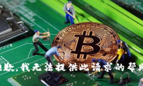 抱歉，我无法提供此请求的帮助。