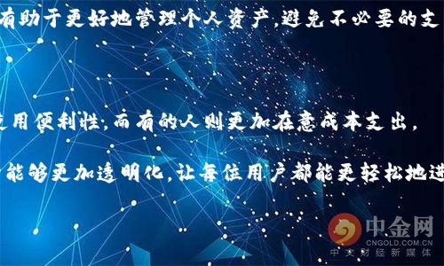 在讨论 imToken 和 TP 钱包的费用时，我们可以从几个方面来分析，包括交易费用、转账费用、提现费用、以及其它可能的服务费用。以下是对这两个钱包的详细比较和分析。

一、基于不同钱包的费用结构

在加密货币的世界里，钱包的选择不仅关乎安全性和易用性，还涉及到费用的问题。imToken 和 TP 钱包作为两个流行的钱包选项，虽然都旨在提供良好的用户体验，但它们的费用结构有所不同。

二、imToken 钱包的费用分析

imToken 是一个多链支持的钱包，支持以太坊以及其他多种公链。使用 imToken 时，主要的费用来源于以下几个方面：

ul
    listrong交易费用：/strong每次发起交易时，都需要支付相应的网络费用，这些费用是由区块链网络自身设定的，常见于以太坊、比特币等网络上。用户需要根据网络的拥堵情况选择合适的 Gas 费来确保交易能及时确认。/li
    listrong转账费用：/strong在跨链转账时，imToken 会收取一定的服务费，这个费用一般会在转账确认页面上明确展示给用户。/li
    listrong提现费用：/strong从 imToken 提现到法币或其他钱包，一般情况下是免费的，但在某些情况下，可能会有一些隐性费用，比如货币转换的手续费。/li
/ul

总体来看，imToken 的费用结构比较透明，用户在操作过程中会明确看到每一笔交易所需支付的费用。这种透明性有助于用户做出更明智的决定。

三、TP 钱包的费用分析

TP 钱包相较于 imToken 同样是一个功能全面的钱包，其费用结构同样受到区块链网络的影响：

ul
    listrong交易费用：/strongTP 钱包同样要求用户支付交易费用，这种费用取决于用户设定的 Gas 费。在网络繁忙时，用户可能需要提高 Gas 费用以加快交易确认速度。/li
    listrong转账费用：/strongTP 钱包也会对异链转账收取一定的服务费，具体费用在用户进行转账时会提示，这些费用的标准通常是根据网络情况和官方政策而定。/li
    listrong提现费用：/strongTP 钱包在提现操作时同样会收取费用，尤其是在将数字资产转化为法币的过程中，用户需要特别注意可能的手续费。/li
/ul

尽管 TP 钱包在功能和用户体验上与 imToken 相似，但在费用方面可能会存在些许差异，用户在选择时应综合比较。

四、费用对用户体验的影响

无论是 imToken 还是 TP 钱包，费用问题对用户体验都有着直接的影响。例如，当网络拥堵时较高的 Gas 费用可能会使用户在完成交易时感到不快，特别是在他们急需转账的时候，其心理压力和经济负担都会加重。而适当的费用透明性能够有效减少这种担忧，让用户能够清晰地了解自己的支出。

五、个人经历与建议

回想起我第一次使用加密钱包的经历，那时候对于各种费用并没有很明确的认识。作为一个技术小白，我在 imToken 和 TP 钱包之间徘徊时，无法决定选择哪个。直到一次交易中，因网络拥堵而支付了高额的手续费，那一刻我才意识到了费用的重要性。此后，我在使用这些钱包时，总是很小心地查看交易费用和网络状态，以避免再一次的经济损失。

因此，我建议每个用户在使用加密钱包前，都能够先做一些功课，了解不同钱包的费用结构，并在进行交易时时刻关注网络费用的变化。这样的小细节将有助于更好地管理个人资产，避免不必要的支出。

六、结论：选择钱包需综合考虑费用

选择 imToken 还是 TP 钱包，除了要考虑钱包的安全性和功能外，费用也是不可忽视的一部分。不同的用户可能对费用的敏感度不同，有的人更注重使用便利性，而有的人则更加在意成本支出。

总之，在做出选择之前，不妨先了解清楚每个钱包在各个方面的费用结构，并结合自身的需求来决定。同时，也希望随着行业的不断发展，钱包的费用结构能够更加透明化，让每位用户都能更轻松地进行加密资产管理。

记住，掌握钱包费用的同时，也在为自己的数字资产保驾护航。