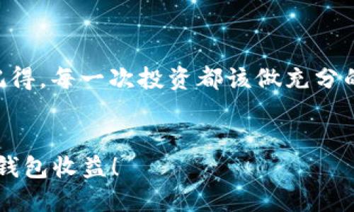 以太坊钱包收益大揭秘：如何通过ETH钱包赚取被动收入？

以太坊, 钱包收益, 被动收入/guanjianci

引言：为什么讨论以太坊钱包收益？
在过去的几年来，以太坊（Ethereum，ETH）作为一个主流的加密货币，其影响力不断扩大，越来越多人开始关注如何通过持有以太坊来获得收益。作为一个曾经的以太坊持有者，我也对这个问题产生过浓厚的兴趣，并在不断探索中发现了其中的奥秘。在这篇文章里，我们将深入探讨以太坊的各种钱包收益方式，让你在享受技术进步的同时，合理布局自己的财务。

什么是以太坊钱包收益？
以太坊钱包收益是指持有以太坊的用户通过不同方式获取的被动收入。这两种主要的收益来源分别是“质押收益”和“借贷收益”。虽然在以太坊的世界中，许多人对这些概念还不甚了解，但实际上，它们能够帮助持有者在“睡觉”时也能赚取收益，这让人倍感安心.

质押以太坊：参与网络安全与收益双丰收
质押是以太坊2.0中的核心概念。在这个机制下，用户可以将他们的以太坊存入特定的智能合约地址，来帮助维护网络的安全性和正常运行。与传统的挖矿方式不同，质押不需要强大的计算能力，只需要持有并参与其中。
我记得第一次听到质押这个概念时，感觉就像是在参加某种新型的投资游戏。你只需将一部分以太坊放在那里，坐享其成。质押的收益一般是以ETH的形式发放，收益率因不同的平台和市场情况而有所不同，通常在4%到10%之间。

借贷平台：将以太坊变现的另一种方式
借贷也是一个越来越流行的获取以太坊钱包收益的方法。许多DeFi（去中心化金融）平台允许你将持有的以太坊借给其他用户，作为回报，你可以收到利息。
在我的投资旅程中，我曾经选择过一些受欢迎的借贷平台，比如Aave和Compound。在这些平台上，用户可以直接把以太坊质押在智能合约中，然后借给需要ETH的用户。虽然市场风险仍然存在，但这一过程给我带来了不小的收益。

多样化投资：如何合理配置以太坊资产？
为了最大化以太坊的收益，合理配置资产至关重要。有时你可以选择将一部分资产用于质押，而另一部分用于借贷。甚至可以在不同的DeFi平台之间进行分散。这种做法可以降低风险，确保市场波动不会轻易影响你的整体收益。
就像我小时候做的拼图游戏，适当的组合才能形成最完整的画面。投资也是如此，不能只将所有的鸡蛋放在同一个篮子里。

风险管理：别让收益蒙蔽了双眼
一个重要的教训是，收益永远伴随着风险。质押和借贷虽然能带来不错的回报，但也存在潜在的风险，比如平台安全性、流动性风险等。在选择平台时，务必要对其背景进行充分调研，并遵循原则，将资金逐步投入。
正如我小时候在玩过山车的时候，兴奋之余，也一直提醒自己保持冷静，确保安全。投资理财也是需要保持冷静，做到心中有数。

结论：开始你的以太坊收益之旅
如今，随着更多人关注加密货币，尤其是以太坊，获取钱包收益的机会也越来越多。如果你希望在这个充满机遇的行业中立足，质押与借贷无疑是不错的选择。不过，请记得，每一次投资都该做充分的准备和研究，不要被短期收益所吸引，保持长远的视角。
我希望通过我的经历和思考，能够为你提供一些启示。让我们一起在以太坊的世界中，寻求未来的财富与收入吧！

这样的内容结构能够充分阐述以太坊钱包收益的多种可能性，同时结合个人经历和情感表达，让读者更容易产生共鸣。希望这段文字能够帮助你更好地理解以太坊的钱包收益！