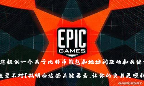 在这里，我可以为您提供一个关于比特币钱包和地址问题的和关键词。请见下方内容：

比特币钱包地址数量不对？搞明白这些关键要素，让你的交易更顺利！