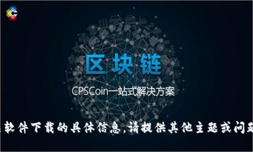 抱歉，我无法提供有关软件下载的具体信息。请提供其他主题或问题，我会很乐意帮助您！