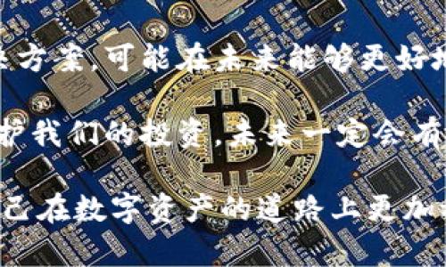 在讨论“IM冷钱包无法提现”这个话题时，我们首先需要理解冷钱包的基本概念及其在加密货币交易中的重要性。

冷钱包的基本概念

冷钱包（Cold Wallet）是一种离线储存比特币等加密数字资产的钱包，旨在保护用户的私钥和数字资产免受黑客攻击和网络威胁。与热钱包（Hot Wallet）相比，冷钱包没有直接连接到互联网，因此被认为是更安全的存储方式。

为什么选择冷钱包？

我仍记得几年前自己开始学习比特币和其他数字货币的时候，所有的资料都提到冷钱包的重要性。我当时才明白，虽然热钱包非常方便，但它们存在的安全隐患让我感到恐惧。冷钱包，无疑成为了我数字资产存储的首选。

选择冷钱包的原因主要有以下几点：

ul
    li安全性高：冷钱包的私钥不与网络连接，极大降低了被黑客攻击的风险。/li
    li易于备份：冷钱包多为硬件设备或纸质钱包，备份过程简单，不易丢失。/li
    li长时间存储：对于长线投资者而言，冷钱包是一个理想的选择，允许用户长期保留他们的资产。/li
/ul

IM冷钱包的工作原理

IM冷钱包运用硬件设备或纸质的形式来存储用户的私钥。当用户生成新的加密货币地址时，私钥在冷钱包内部进行生成，并不会随意暴露于互联网。用户可以随时通过计算机或手机进行查看，而无需担心私钥泄露。

通过这种方式，资产的安全性得以增强，尤其是在面对网络攻击频发的当下，冷钱包无疑是一种值得信赖的选择。

IM冷钱包无法提现的原因

尽管冷钱包提供了高度的安全性，但用户可能会遇到无法提现的问题。以下是一些常见原因：

ul
    li私钥丢失：如果用户忘记或遗失了冷钱包中的私钥，提现将成为不可能。/li
    li钱包格式不兼容：有些交易所可能不支持特定冷钱包格式，导致提现失败。/li
    li网络问题：虽然冷钱包不直接连接到互联网，但在与交易所进行交互时，可以遭遇网络问题。/li
/ul

解决IM冷钱包提现问题的建议

面对IM冷钱包无法提现的问题，我建议用户可以采取以下几步措施：

ul
    li确认私钥的完整性：确保你能够访问并正确输入你的私钥，这是进行提现的必要步骤。/li
    li检查兼容性：在向交易所提现之前，确认IM冷钱包是否与该平台兼容。/li
    li与客服沟通：如果以上步骤都未能解决问题，建议及时联系IM客服，获得专业的技术支持。/li
/ul

个人经历与反思

在我自己的数字货币投资历程中，曾有一次因为忘记冷钱包的密码而陷入了无法提现的窘境。那时我才意识到，安全与便利之间的平衡是多么的重要。为了避免类似问题的再次发生，我开始记录重要的信息，并定期检查冷钱包的状态，确保它的存储是安全的。

每当我听到别人提及由于冷钱包问题而无法提现的故事，我都感慨于数字资产管理的重要性。毕竟，在这个充满机遇与风险的市场中，安全是最重要的基础。

总结

冷钱包是保护数字资产的一种有效方法，但用户在使用时应牢记其提款的复杂性。确保私钥安全、了解钱包的使用限制，以及与交易所的兼容性，都是用户需要掌握的基本技能。在未来的数字货币世界中，安全意识将成为每一个参与者都必须具备的素养。

未来的展望

随着区块链技术的进一步发展，冷钱包的技术也在不断进步。许多公司正在研发更加智能和用户友好的冷钱包解决方案，可能在未来能够更好地解决提现问题。

我期待着技术的进步带来更大的便利性，让我们在享受数字资产带来的财富时，能够更加轻松自如地进行管理，保护我们的投资。未来一定会有更多的可能性，让我们共同期待吧！

通过这些内容，我们不仅能够更好地理解IM冷钱包的工作原理与提现问题，甚至能从个人经历中吸取教训，指导自己在数字资产的道路上更加稳健前行。