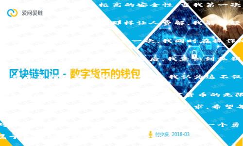 探索imToken 2.0：安全便捷的比特币钱包之旅  

比特币钱包, imToken 2.0, 数字货币/guanjianci  

### 引言：数字货币时代的选择  
在如今的数字货币时代，拥有一个安全、便捷的比特币钱包显得尤为重要。我仍记得我初次接触比特币时的那种兴奋和不安，互联网的神秘感和投资的风险交织在一起。在我不断探索和学习的过程中，找到了imToken 2.0这个优秀的比特币钱包。这个钱包不仅仅是一个存储工具，更是我与加密世界的重要桥梁。  

### 为什么选择imToken 2.0？  
回顾我使用imToken 2.0的经历，首先要说的是它的安全性。我曾听说许多关于数字货币钱包被黑客入侵的故事，这让我在选择钱包时格外谨慎。imToken采用了多重签名和私钥离线存储等安全措施，为用户保障了极高的安全性。当我第一次从网上购买比特币并转移到imToken钱包时，那种安心的感觉至今难以忘怀。  

### 用户体验与界面设计  
在我看来，一个好的钱包必须具备友好的用户体验。imToken 2.0的界面设计十分简洁，功能布局合理。当我第一次打开应用时，那种清新而不杂乱的感觉让我有一种回家的亲切感。功能介绍也非常详细，不像某些钱包那样让人费解。我能够轻松找到发送和接收比特币的功能，这让我省去了学习使用其它复杂钱包的时间。  

### 多链支持与资产管理  
随着数字货币市场的不断扩展，我在资产管理上也面临更多的选择。imToken 2.0的多链支持让我能够一站式管理不同币种。我可以在同一个钱包里方便地切换比特币、以太坊和其他山寨币，这真的是一种便利。我记得有一次，我同时在操作比特币和以太坊，这让我原本忙乱的操作变得顺畅无比，仿佛一切都是那么自然。而且，imToken 2.0内置的资产价格实时监控功能，让我时刻了解市场动态，助我做出更明智的投资决策。  

### 安全与隐私：个人经验分享  
说到安全，我觉得与朋友们分享我个人的经历是至关重要的。我记得有一次，一个朋友因为将私钥存储在不安全的地方，结果导致了比特币的损失。我当时十分心痛，因为他对这次损失付出了巨大的代价。使用imToken 2.0之后，我意识到私钥的重要性，App内的安全提示和设置让我更加重视个人信息的保护。我为此设置了复杂的密码，同时启用了指纹识别功能。现在我能更加安心地使用这个钱包，而不是担心私钥可能会被他人获取。  

### 技术创新与未来展望  
走在技术前沿的imToken团队，始终致力于钱包的功能升级和创新。我还记得在参加一次行业会议时，他们对于DeFi（去中心化金融）的讨论让我倍感振奋。imToken 2.0也在积极拓展这一领域，计划在未来推出更多的DeFi服务。我认为这不仅惠及用户，也将推动整个数字货币生态系统的发展。正如我的父辈曾告诉我的那样，科技的创新总是会带来变革和机遇。而今天的我，作为数字资产的一部分，正经历这一历史性变革。  

### 总结：不止于钱包的价值  
imToken 2.0对我而言，不仅仅是一个存储比特币的工具，更是让我深入了解数字货币世界的一扇窗。我在钱包使用中积累的每一份经验和教训，都让我更加成熟和自信。在未来的投资旅途中，我期待与imToken共同成长，见证数字货币的无限可能。通过这个钱包，我找到了属于自己的金融自由，开启了一段全新的生活旅程。  

使用imToken 2.0的过程中，我意识到数字货币的钱包不仅是一种工具，而是一种生活方式的象征，它连接着我与世界的每一个角落。无论你是刚刚入门的投资者，还是已经在这个领域深耕多年的专家，imToken 2.0都能满足你的需求。希望每个读者都能在这个数字世界中找到属于自己的位置，像我一样，享受这一切带来的乐趣与挑战。  

### 后记：回首过去，展望未来  
在这个瞬息万变的时代，我们能做的就是不断学习和适应。在我看来，imToken 2.0是我财富管理的得力助手，但更重要的是，它让我享受到加密时代带来的种种便利与憧憬。今天的我，不再是那个对于数字货币心怀恐惧的局外人，而是一个勇于探索和实践的投资者。每一次交易都是一次新的尝试，每一次波动都让我更加坚定对未来的信心。在未来的日子里，我期待与更多的朋友们一起分享这一切，探讨更多的投资机遇。  

未来的路仍然漫长，数字货币的世界也定会充满挑战与机会。我希望能与imToken一起继续前行，共同迎接更美好的明天。在这一条探索的道路上，愿我们都能在数字时代的海洋中，乘风破浪，驶向属于自己的光辉港湾。