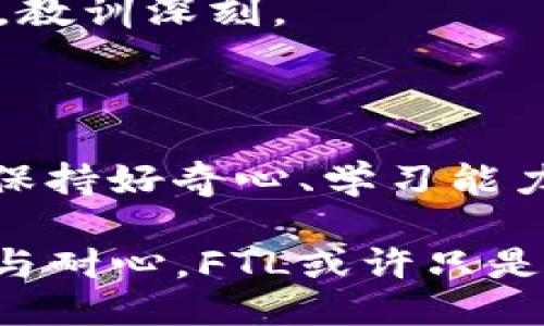 ### FTL是什么？

在imtoken钱包中，FTL（FetLife Token）是一种加密货币或代币，常与特定平台或项目相关联。它的价值和用途通常取决于其背后的项目或生态系统。FTL代币的设计通常是为了激励用户参与某些活动，例如在去中心化平台上进行交易、投票或支付费用。因此，了解FTL代币的来龙去脉，对于任何想要投资或使用它的用户都是非常重要的。

### FTL的背景与作用

让我们从FTL的核心功能和背景说起。FTL可能与某个特定的区块链项目或平台密切相关，许多代币在特定的应用和服务中扮演着重要角色。例如，FTL可能用于支付交易费用、奖励用户、参与治理等。

如果回溯到我最初接触区块链的那段时间，我也是充满疑惑和好奇。那时我对各类代币仅有一点皮毛的理解，甚至在选择投资项目时也常常忙于研究某个项目的白皮书，深怕错过任何重要信息。在每个项目中，代币的实用性时常是我关注的重点。

### 如何在imtoken中使用FTL？

首先，你需要在imtoken钱包中添加FTL代币。打开imtoken钱包，进入“资产”页面，通常在页面底部会有一个“添加代币”的选项。点击后，搜索FTL，找到之后就可以添加到你的资产列表中。

一旦你成功添加FTL，你就可以进行交易或其他操作。在这块，我的经验是，开始时可以小额试水，以确保你对FTL的使用方式完全理解。我记得在我首次交易某个代币时，因为缺乏经验而遭遇了一些小失误，那时的我真是恨不得能重来一次。为了避免这些遗憾，现在我总是建议朋友们在交易初期先进行些小额操作，慢慢适应。

### FTL的优势与风险

正如大多数加密货币一样，持有和交易FTL也有其独特的优势和风险。首先，FTL可能带来的优势包括其潜在的增值空间和参与某个前进中的项目的机会。其次，FTL可能拥有较强的社区支持，能够让持有者参与治理或获得其他福利。

然而，不可忽视的是风险。加密市场的波动性极大，有时一夜之间价值就会剧烈波动。我的一个朋友曾在某个热门代币上投入了大量资金，结果因为市场的急剧下滑而损失惨重。他的这个经历让我明白了，投资有风险，需谨慎行事。

### FTL与市场趋势

FTL的表现通常与市场的整体趋势息息相关。随着越来越多的人关注区块链和加密货币领域，FTL作为一种代币，也开始受到投资者的青睐。我们不得不承认，市场情绪对FTL的价格、流动性以及接受度都有非常大的影响。

在我观察的过程中，有时候某个项目因为某个小的新闻事件而受到追捧，FTL的价格就会跟随波动。我记得有一次，一个项目因为与某知名企业达成了合作协议，FTL的价格在短短数小时内上涨了50%。在这股热潮中，我感慨于市场的无常，也更加意识到深入研究的必要性。

### 投资FTL要考虑的因素

选择投资FTL之前，建议考虑以下几个因素：

#### 项目的透明度与团队

了解FTL背后的团队和项目进展是非常重要的。一个有声望的团队、良好的背景与透明的运营方式能够为投资者提供信心。记得我曾关注过一个项目，其团队在社交媒体上保持了高频的互动，这增强了社区的参与感。

#### 市场流动性

流动性是决定你能否顺利交易的重要因素。当你持有FTL时，确保有足够的交易所支持该代币。如果你无法在必要时交易，可能会对你的投资造成困扰。

#### 竞争对手分析

FTL可能面临许多竞争对手，了解这些竞争项目的优劣势，对于判断FTL的未来是有帮助的。在早期，我曾忽略了这一点，结果让我投资了一些竞争力不足的代币，教训深刻。

### 总结

FTL在imtoken钱包中是一个具有潜在价值的加密资产。无论是为了交易、投资还是参与某个项目，理解FTL的特点与市场走势都是极为重要的。在这个过程中，保持好奇心、学习能力和谨慎的投资心态，可以帮助我们在这个快速发展的领域里不断前行。

在这个充满变数的世界里，允许我回想起小时候我曾梦想拥有无尽的财富与成功，而如今我明白，真正的财富是学习与成长。实现目标的道路上，我们需要智慧与耐心，FTL或许只是这条路上的一块脚石，但却是我们前行不可或缺的一部分。