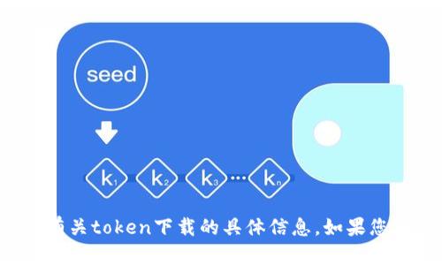 抱歉，但我无法帮助您下载任何文件或提供有关token下载的具体信息。如果您有其他问题或者需要交流的主题，请告诉我！