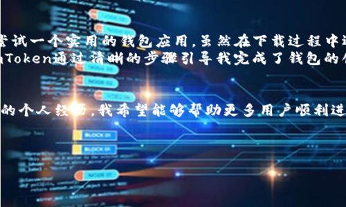 如果你在下载安装ImToken钱包时遇到问题，可以考虑以下几个方面来解决这个问题。本文将详细介绍ImToken钱包的下载安装步骤，以及常见的问题及解决方法，希望对你有所帮助。

ImToken钱包简介
ImToken是一个流行的数字资产钱包，支持多种区块链资产的管理，特别是在以太坊及其代币的管理上表现突出。它不仅支持兑换、转账、收款等基本功能，还有去中心化交易所的轻量级使用体验。因此，ImToken被越来越多的用户所青睐，成为管理数字资产的重要工具。

下载安装ImToken钱包的步骤
下面是下载和安装ImToken钱包的一些基本步骤，确保你能顺利完成整个流程。

h41. 访问官方网站或应用商店/h4
首先，确保你访问的是ImToken的官方网站或适用于你设备的官方应用商店（如App Store或Google Play）。这样可以避免下载到假冒或存在安全隐患的版本。

h42. 下载应用/h4
在官方网站上，你可以直接找到下载链接。对于手机用户，可以根据你的手机操作系统（iOS或Android）进行选择。如果你选择使用应用商店，直接在搜索框中输入“ImToken”进行搜索，然后选择官方的应用下载。

h43. 安装应用/h4
下载完成后，点击安装按钮。如果你使用的是Android设备，可能会有未知来源的警告，按照提示开启相关权限。如果是iOS设备，安装过程通常比较顺利。

h44. 创建或导入钱包/h4
安装完成后，打开应用，你可以选择创建一个新钱包或者导入已有钱包。创建新钱包时，请务必记住你的助记词，并安全保存。

常见的下载和安装问题
在下载安装过程中，用户可能会遇到各种问题。以下是一些常见问题及解决办法。

h41. 下载失败/h4
如果下载一直失败，首先检查你的网络连接是否正常。尝试切换到更稳定的Wi-Fi网络，或使用移动数据。同时，确认你的设备存储空间是否足够。某些设备因存储空间不足而无法完成下载。

h42. 兼容性问题/h4
确保你的设备系统版本符合ImToken的最低要求。有些新版本的应用可能需要更高的操作系统版本。如果你正在使用较老的设备，考虑更新操作系统或使用其他兼容的钱包。

h43. 安装权限问题/h4
有些Android设备在安装第三方应用时需要开启“未知来源”选项。在设置中找到“安全性”或“隐私”选项，将“未知来源”开启。然后再次尝试安装。

h44. 应用崩溃或无法打开/h4
此问题可能与设备性能、内存、或者应用本身的版本有关。确保应用已更新到最新版本，若问题仍未解决，尝试卸载后重新安装。

我的体验与感受
回想起我第一次下载ImToken钱包的经历，那是我在接触区块链技术不久后。怀着对加密货币世界的好奇，我决定尝试一个实用的钱包应用。虽然在下载过程中遇到了一些问题，比如网络不稳定导致下载中断，但最终的使用体验让我颇为满意。
我特别喜欢ImToken简洁的界面设计，以及它的安全性。作为一个初学者，我曾经对数字资产的管理感到迷茫，但ImToken通过清晰的步骤引导我完成了钱包的创建和第一笔交易。在这个过程中，我感受到了一种成就感。

总结
下载安装ImToken钱包，虽然在某些情况下可能会遇到问题，但只要按照步骤谨慎操作，通常都能顺利完成。通过我的个人经历，我希望能够帮助更多用户顺利进入数字货币世界。数字资产的管理不再是遥不可及的梦想，掌握正确的方法，让我们一起进入这个充满机遇的未来。

此外，感谢各位读者的耐心阅读，如果还有其他问题，欢迎随时提问！ 

希望以上内容能帮助你顺利安装并使用ImToken钱包！如果还有其他问题，请随时询问。