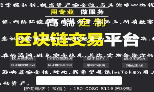 关于“imToken钱包不会坏吗？”这个问题，我们可以从多个角度来进行探讨。

了解imToken钱包的基本概念
imToken是一款热门的数字货币钱包，旨在帮助用户安全存储和管理他们的加密资产。作为一款去中心化的钱包，imToken允许用户自行掌握私钥，提高资产安全性。与其他中心化钱包相比，imToken提供了更高的隐私保护，因此广受用户欢迎。

数字钱包的安全性与潜在风险
然而，尽管imToken钱包在安全性上做了很多努力，但并不代表它是绝对安全的。数字钱包的安全性取决于多个因素，包括用户的使用习惯、网络环境和系统漏洞等。实际上，所有数字资产钱包都有其潜在的风险，这就需要用户增强安全意识，采取必要的安全措施。

我自己的经验与教训
我还记得我第一次使用数字钱包时，心中充满了期待与兴奋。起初，我认为只要下载了钱包，设置了密码就没什么好担心的。但渐渐地，我意识到安全问题远比我想象的复杂。有一次，我不小心连接了一个公共Wi-Fi，结果我的钱包信息被盗取，这让我损失惨重。这次经历让我对数字资产的钱包安全有了更深入的思考。

如何提高imToken钱包的安全性
对于imToken钱包的用户来说，提高安全性有几个具体的建议：首先，确保你的手机和电脑系统始终保持更新。软件的更新往往会修复潜在的漏洞，避免安全隐患。其次，定期备份你的钱包信息，包括助记词和私钥，并将其存放在安全的地方，避免泄露。最后，尽量避免在不安全的网络环境下进行数字资产的转移和操作。

总结与展望
总体而言，imToken钱包通过采用先进的加密技术，提供了较为安全的资产管理服务。但任何技术都有其局限性，用户的行为和选择同样影响着安全性。对此，我希望每位imToken用户都能增强安全意识，采取相应的防范措施，确保他们的资产安全。

随着数字货币的逐步发展，越来越多的人投身于这一领域，希望他们在享受数字资产带来的便利的同时，也能时刻保持警觉，保护好自己的资产。