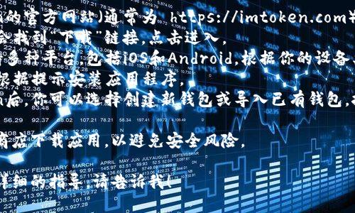 如果你想下载ImToken，可以根据以下步骤进行操作：

1. **访问官网**：前往ImToken的官方网站（通常为 https://imtoken.com）。
2. **选择下载**：在官网上，你会找到“下载”链接，点击进入。
3. **选择平台**：ImToken支持多种平台，包括iOS和Android。根据你的设备类型，选择相应的版本进行下载。
4. **安装应用**：下载完成后，根据提示安装应用程序。
5. **创建钱包**：打开ImToken后，你可以选择创建新钱包或导入已有钱包，按照提示完成设置。

请确保从官方网站或官方应用商店下载应用，以避免安全风险。

如果还有其他问题或者需要更详细的指导，请告诉我！