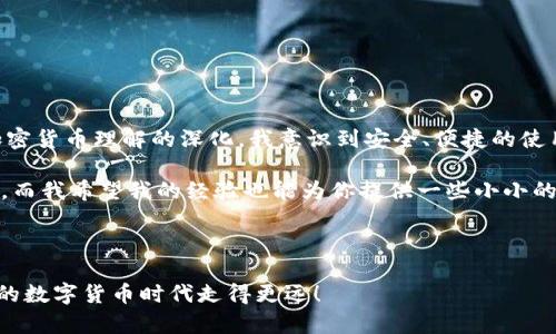 在讨论imToken钱包的收款地址之前，我们需要了解一些关于数字货币钱包的基本概念，以及如何安全有效地使用它们。这将帮助你更好地管理你的加密资产。

什么是 imToken 钱包？

imToken是一款非常受欢迎的数字货币钱包，它不仅支持比特币、以太坊等主要数字货币，还支持多种ERC20代币。作为一个去中心化的钱包，imToken允许用户完全控制自己的私钥，这意味着你的资产只有你自己才能访问。imToken提供了用户友好的界面，让即使是新手也能快速上手。

如何获取 imToken 的收款地址

收款地址是你在进行数字货币交易时需要提供给对方的地址。每种数字货币都有独特的收款地址，使用imToken钱包时，你可以轻松获得自己的收款地址。以下是步骤：

ol
    li打开 imToken 应用/li
    li选择你希望接收的数字货币，比如以太坊或比特币。/li
    li点击“收款”或“接收”选项。/li
    li你的收款地址将会以二维码和文本形式显示出来。/li
/ol

你可以直接复制这个地址，或者将二维码分享给发送方，让他们进行转账。

我的个人经历

我记得刚开始接触数字货币的时候，对于如何使用钱包感到相当困惑。那时，我还年轻，并且对这一切都充满好奇。我尝试着各种不同的钱包，经历了一些小波折，比如地址填错导致转账失败的尴尬。通过这些经历，我学会了在发送或接收数字货币之前，仔细核对地址的重要性。

收款地址的安全性

在使用imToken钱包时，保持收款地址的安全性至关重要。尽量避免在公共场合分享你的收款地址，并确保使用的是官方渠道。数字货币交易不可逆转，如果你不小心将资产发送到错误的地址，你可能无法找回这些资产。

常见问题解答

许多新手在使用imToken钱包时可能会遇到一些常见问题，以下是一些解答：

h41. 如何确认我发送的交易成功？/h4
在imToken应用中，您可以查看交易记录。在交易记录中，你会看到每次交易的状态（已确认、未确认等）。

h42. 如果我忘记了我的钱包密码该怎么办？/h4
imToken建议对用户进行备份并妥善保管助记词。忘记密码时，可以使用助记词恢复钱包。

h43. 是否可以多个钱包地址进行管理？/h4/h4
是的，imToken允许你创建多个钱包，通过不同的地址管理不同的资产。

总结

imToken钱包的收款地址获取非常简单，确保用好它，并对此保持警惕，可以帮助你更好地管理和保护你的数字货币资产。随着我对加密货币理解的深化，我意识到安全、便捷的使用钱包将会使数字货币的体验变得更加丰富和有趣。如果你还在考虑使用哪个数字货币钱包，imToken绝对是一个值得尝试的选择。 

数字货币的未来依然充满未知，但无论你是数字货币的老手还是新手，都要选择适合自己的方式来管理你的资产。经验是最好的老师，而我希望我的经验也能为你提供一些小小的帮助。

希望这篇文章能够让你对imToken钱包的使用有一个全面而深刻的理解！如有任何疑问或想法，欢迎讨论与分享！

通过以上的分享，我希望能够让你对imToken钱包及其收款地址的使用有一个全面的了解。不断探索和学习，让我们在这个充满机遇的数字货币时代走得更远！