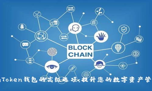 探索imToken钱包的高级选项：提升您的数字资产管理体验