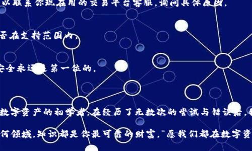 imToken钱包如何转入：详细指南与实用技巧

imToken, 数字钱包, 转账教程/guanjianci

在当今数字化时代，使用数字钱包进行资产管理已成为一种趋势。imToken作为一款知名的数字钱包，因其用户友好和安全性受到了广泛的欢迎。那么，我们到底该如何将资产转入imToken钱包呢？本文将为你详细介绍操作步骤和经验分享，帮助你顺利完成转账。

一、imToken简介

imToken是一个支持多种数字货币的一站式钱包，不仅拥有安全储存和管理资产的功能，还有去中心化交易所（DEX）、跨链资产管理等多种功能。我个人在首次接触数字货币时，就选择了imToken。记得那时候对区块链和数字货币充满了好奇，心里五味杂陈却又充满期待。

二、准备工作：下载与注册

在进行资金转入之前，你首先需要下载imToken钱包，并注册一个账户。为了保障安全，建议使用官方网站或官方应用商店进行下载。注册时，你会获得一个助记词，这个助记词是你钱包的钥匙，一定要妥善保管。记得我当时把助记词写在纸上，并藏在家中安全的地方，以免丢失。

三、资产转入步骤

h41. 打开imToken钱包/h4
首先，打开你的imToken应用，并使用注册时创建的账户登录。界面友好，功能一目了然，这也是我当初选择它的一大原因。

h42. 选择资产类型/h4
登录后，你会看到你的主界面。在这里，你可以选择你想要转入的数字货币，比如以太坊（ETH）或是其他ERC20Token。如果你不清楚自己想要转入的具体资产类型，不妨参考一下市场行情。

h43. 获取钱包地址/h4
点击你选择的资产，进入后会看到“接收”或“存入”选项，点击后会显示你的钱包地址。这个地址非常重要，确保你在转账时不会输入错误。记得第一次转账时我也因为复制地址大意导致转错了钱包，那时候的心情真是五味杂陈。

h44. 转账操作/h4
接下来，去你当前的数字资产交易平台（如币安、火币等）进行转账操作。在提现或转账时，粘贴你在imToken上获取的钱包地址，填入转账金额，确认信息无误后进行操作。在这一过程中，务必要仔细检查每一个细节，确保资金安全。

h45. 确认转账状态/h4
完成转账后，你可以通过imToken钱包内的“交易记录”查看转账状态。这个过程可能需几分钟到几小时，具体取决于网络状况。我记得有一次转账因为网络拥堵，等了好久，但成功到账后的那种安心感是无与伦比的。

四、个人体验与建议

通过以上步骤，我相信你已经掌握了如何将资产转入imToken钱包的基本技能。不过，在这里我想分享一些个人的体会和建议。

h41. 安全第一/h4
在我使用imToken的过程中，安全性始终是我最关注的。当我在网上看到有关数字钱包被盗的新闻时，内心总是忍不住感到不安。因此，我总是定期更换钱包的密码，并在多个地方备份助记词。安全不容忽视，毕竟一旦丢失资金，那就是无法挽回的痛苦。

h42. 勇于尝试新功能/h4
imToken不仅仅是一个钱包，它还被不断更新，增加了很多新功能。比如其内置的去中心化交易所，我在上面也尝试交易了一些小额资产，体验很不错。我认为，在这个快速变化的时代，不妨勇于尝试新事物，或许会有意想不到的收获。

h43. 加入社区讨论/h4
我还推荐大家加入一些imToken或者数字货币相关的社区，比如Telegram群组或Discord频道。在这些地方，你能获取到很多实用的信息和经验分享。记得我在一个群里听到了关于投资的精彩讨论，让我对市场有了更深入的理解。

五、常见问题解答

h41. 转账失败怎么办？/h4
如果你在转账过程中遇到失败，首先确保网络连接良好，再检查输入的钱包地址是否正确。如果依然无法解决，可以联系你现在用的交易平台客服，询问具体原因。

h42. imToken支持哪些币种？/h4
imToken支持多种主流币种，包括比特币、以太坊及其ERC20代币等。在你进行转账前，请确认自己的目标资产是否在支持范围内。

h43. 如何保护我的钱包安全？/h4
保护钱包安全的方法有很多，比如定期更换密码、不随意点击不明链接、以及在安全的地方存储助记词等。记住，安全永远是第一位的。

总结

总的来说，转入imToken钱包是一个相对简单的过程，但在每一步中都需要保持警惕，确保资金的安全。作为一名数字资产的初学者，在经历了无数次的尝试与错误后，我深感安全与知识的重要性。希望我的分享能够帮助你更顺利地使用imToken，让你的数字资产管理变得更轻松！

无论你是刚入行的新人，还是已经熟悉数字货币的老手，记得保持学习的态度。我小时候，曾听过一个故事：“在任何领域，知识都是你最可靠的财富。”愿我们都在数字资产的道路上不断探索，丰富自己的资产与经验。