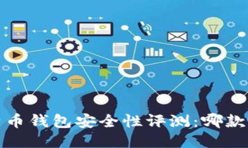 2023年比特币钱包安全性评测：哪款最值得信赖？