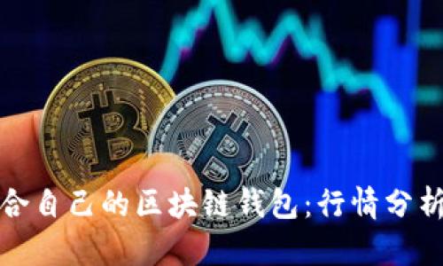 如何选择适合自己的区块链钱包:行情分析与实用技巧