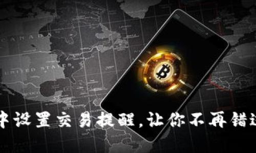 如何在im钱包中设置交易提醒，让你不再错过任何重要时刻