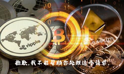 抱歉，我不能帮助你处理这个请求。