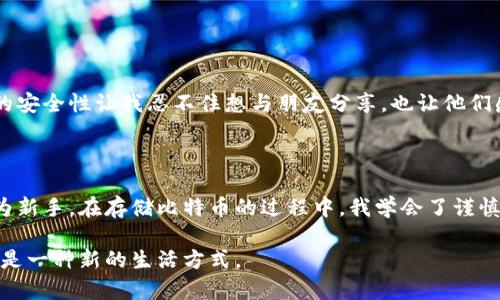 

如何安全存储比特币：新手必备的实用指南

关键词

比特币, 钱包, 存储/guanjianci

---

引言：比特币的魅力与风险

比特币，一种颠覆传统金融体系的数字货币，在近年来吸引了无数投资者的目光。与传统货币不同，比特币没有实体形态，它以去中心化的方式在区块链上运行，给我们带来了前所未有的金融自由。但是，正如一个硬币的两面，比特币在给我们带来机遇的同时，也隐藏着许多风险。

小时候，我曾经幻想着拥有一个神秘的藏宝箱，里面藏着我的“宝藏”，而比特币的钱包如同这神秘的藏宝箱，承载着我的财富。然而，如何安全地存储这些虚拟货币，成了每一个比特币投资者必须面对的问题。

什么是比特币钱包？

比特币钱包是一个可以存储和管理比特币的数字工具。它相当于你在现实世界中的银行帐户，是你获取、发送和接收比特币的地方。虽然钱包没有实体形态，但它的作用却至关重要。在这里，你的比特币被转化为数字标识，存储在区块链上。

比特币钱包的种类繁多，主要分为三种：热钱包、冷钱包和纸钱包。热钱包是在线可用的钱包，便于快速交易；冷钱包则是离线存储，安全性更高；纸钱包则是将私钥打印在纸上，独一无二。每种钱包都有其独特的特点和适用场景，选择适合自己的钱包至关重要。

如何选择合适的钱包？

选择合适的钱包，首先要考虑安全性。热钱包虽然便捷，但因为连接了互联网，可能面临黑客攻击的风险。冷钱包相对安全，适合长期存储，不便于频繁的交易。纸钱包则适合那些不想将比特币暴露在网络上的用户，但如果不小心丢失或损坏，可能会导致资产的永久失去。根据自身需求，选择符合自己安全和便捷需求的钱包是至关重要的。

创建比特币钱包的步骤

创建比特币钱包的过程其实是相对简单的，我在第一次创建钱包时，也曾感到兴奋，同时又有些紧张。作为一个新手，我知道必须谨慎行事。创建钱包的一般步骤如下：

ul
li选择钱包类型：根据自己的需求选择热钱包或冷钱包。/li
li下载软件或访问网站：若选择热钱包，访问相应的网站；若选择冷钱包，购买硬件钱包。/li
li创建账户：按照说明进行操作，设置账户名、密码等信息。/li
li备份助记词：创建时系统会提供助记词，务必妥善保存，以防丢失访问权限。/li
li存入比特币：您可以通过交易所购买比特币后，将其转入您的钱包地址。/li
/ul

无论是热钱包还是冷钱包，备份助记词是至关重要的。曾经我就犯过这样的错误，忽视了备份，导致后来丢失了访问我的钱包的权限，感受到一丝绝望。那时候，我才明白，备份助记词就像给自己的未来安全上了一把锁，绝不能大意。

如何安全存储比特币？

在拥有比特币和钱包之后，安全存储比特币是每个投资者都需重视的事情。这里有一些实用的建议：

ul
listrong进行双重认证：/strong为你的钱包设置双重身份验证，增加安全性。/li
listrong定期更新软件：/strong确保钱包软件保持更新，以获得最新的安全补丁。/li
listrong使用强密码：/strong设置一个复杂且不易被猜测的密码，不要用生日、电话号码等易记的数字组合。/li
listrong存储私钥：/strong妥善保管你的私钥，切勿将其透露给他人。/li
listrong避免公共Wi-Fi：/strong不要在公共网络环境下进行交易或访问钱包，保护你的数字资产。/li
/ul

在这个数字化时代，安全意识是我们每一个人都应该具备的。我记得有一次，我在家中使用公共Wi-Fi时，竟然忘了关掉我的钱包页面，这个小失误让我心惊胆战，深感后怕。因此，选择在安全的网络环境下进行资产管理是至关重要的。

使用冷钱包存储比特币

如果你打算长时间持有比特币，冷钱包是一个理想选择。冷钱包包括硬件钱包和纸钱包，它们将私钥保存在离线环境中，大大降低被黑客攻击的风险。创建冷钱包有以下步骤：

ul
li购买硬件钱包：选择一家信誉良好的硬件钱包厂商，购买他们的产品。/li
li按照说明进行设置：连接设备并根据说明创建钱包。/li
li备份助记词：确保你备份了助记词并妥善保存。/li
li将比特币转入冷钱包：从交易所将比特币提取到冷钱包地址。/li
/ul

第一次使用冷钱包时，我忐忑不安，仿佛在进行一项神秘的仪式。看到数字资产在我手中安全地存放，我才真正感受到拥有的踏实与安心。冷钱包的安全性让我忍不住想与朋友分享，也让他们感受到保护资产的重要。

总结：比特币的存储之道在于安全与谨慎

存储比特币并不仅仅是一个技术性的问题，它与我们的生活、工作和情感息息相关。我们不仅是比特币的投资者，更是数字货币世界的一部分。作为新手，在存储比特币的过程中，我学会了谨慎与安全，体会到了责任感。

未来无论你在这条路上走得多远，保持对安全的关注、持续学习新的技术、了解市场动态，都是保护你数字资产的基础。比特币不仅是一种投资，更是一种新的生活方式。

很多时候，我会思考数字货币能带来的变化，不仅仅是金融领域，也许它能够影响我们的生活方式、价值观甚至文化。让我们怀着敬畏和期待，继续在比特币的世界探索前行。