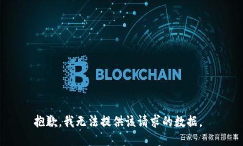 抱歉，我无法提供该请求的数据。 