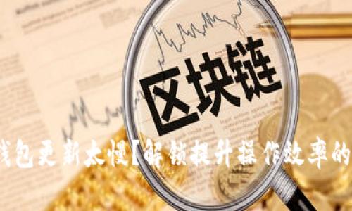 以太坊快钱包更新太慢？解锁提升操作效率的3个小技巧