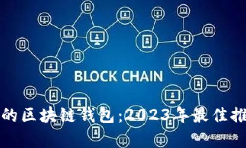 选择安全可靠的区块链钱包：2023年最佳推荐与实用指南