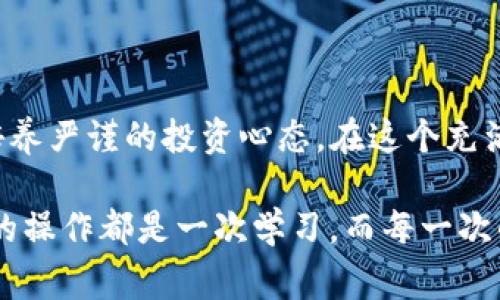 出现“0转账 ETH”的问题通常与以太坊(Ethereum)网络相关的技术或操作问题有关。需要明确的是，imToken 钱包是一个方便用户管理数字货币的工具，但在其使用过程中，用户可能会遇到一些问题，比如转账金额为0的情况。接下来，我会为大家分析可能的原因，并提供解决方案。

一、原因分析

当用户在imToken 钱包上看到“0转账 ETH”的提示时，首先需要明确的是，这并不是钱包故障。这种情况通常状态出现在以下几种情况：

1. **未填写接收地址或金额**：在进行转账时，有可能因为操作失误，忘记填写接收地址或者转账金额。这是最常见的原因。

2. **网络错误**：以太坊网络可能在某些时候出现拥堵或故障，这会导致交易未能正常发生。

3. **钱包更新问题**：imToken 钱包可能需要更新到最新版本，旧版可能存在bug或者不兼容问题。

4. **账户余额不足**：虽然显示为“0转账 ETH”，但有可能是由于智能合约或其他代币的特殊情况，导致用户误认为自己有足够余额。

二、解决方案

针对上述分析的问题，以下是一些解决方案：

1. **检查输入**：确保在进行转账操作时，输入了正确的接收地址和转账金额。再次仔细核对，避免因为小失误造成的麻烦。

2. **网络状态监测**：检查以太坊网络的运行状态，可以通过一些区块链浏览器或者社区论坛查看是否有网络拥堵的反馈。

3. **更新钱包**：确保imToken 钱包更新到最新版本，前往应用商店下载更新，或者直接在钱包内进行检查。

4. **余额检查**：再次确认自己的账户余额，确保有足够的ETH进行转账，万一想要转账的价值是以其他代币形式持有，不妨先将其兑换成ETH。

三、个性化观点与经验分享

说到我自己第一次使用imToken 钱包的时候，那时候我对数字货币的认知还不是很深，转账的时候也遇到过“0转账”的情况。当时我慌了神，以为是钱包出了问题，甚至和朋友求助。然而经过简单的检查，我发现自己根本没有输入任何的数额！这让我意识到，使用数字钱包时，不仅要对操作步骤有清晰的理解，还应该保持冷静，仔细检查每一个细节。

在那个瞬间，我体会到了数字资产管理中“谨慎”的重要性。其实在金融投资中，不管是传统金融还是数字货币投资，细节决定成败。我们都希望自己的每一笔投资都可以得到回报。就像我母亲告诉我的那样：“投资就像种树，需用心去照顾，才能收获果实。”

四、文化关联性

在中国的传统文化中，细节常常被比喻为“工匠精神”。此精神强调耐心、仔细以及对完美的不懈追求。在数字货币投资这一新兴领域中，细节尤为重要。每一次在imToken 钱包上的转账操作，都是我们与数字经济接轨的重要一环，只有把每一笔都做对，才能在这个瞬息万变的环境中立足。

当然，不同的人在使用数字货币钱包的过程中会有不同的故事。有人因为操作失误而错失良机，有人则在反复尝试中找到了适合自己的投资方式。这些经历让我们不仅仅是在学习如何使用工具，更是在理解背后的技术、市场和人性。

五、总结

“0转账 ETH”在imToken 钱包中不是一个孤立的问题，其背后涉及到操作细节、网络状态及账户管理等多个层面。作为用户，我们不仅要掌握操作步骤，还要培养严谨的投资心态。在这个充满机会与挑战的数字货币世界里，保持冷静和耐心，认真对待每一笔交易，才能积累真正的财富。

无论是对待数字资产，还是其它人生选择，我们都应该在实践中不断总结，通过自己的经验教训来完善未来的决策。正如我在投资过程中学会的那样：“每一次的操作都是一次学习，而每一次的学习都在助力我的成长。”
