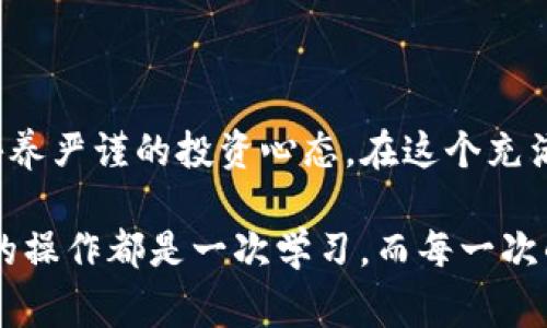 出现“0转账 ETH”的问题通常与以太坊(Ethereum)网络相关的技术或操作问题有关。需要明确的是，imToken 钱包是一个方便用户管理数字货币的工具，但在其使用过程中，用户可能会遇到一些问题，比如转账金额为0的情况。接下来，我会为大家分析可能的原因，并提供解决方案。

一、原因分析

当用户在imToken 钱包上看到“0转账 ETH”的提示时，首先需要明确的是，这并不是钱包故障。这种情况通常状态出现在以下几种情况：

1. **未填写接收地址或金额**：在进行转账时，有可能因为操作失误，忘记填写接收地址或者转账金额。这是最常见的原因。

2. **网络错误**：以太坊网络可能在某些时候出现拥堵或故障，这会导致交易未能正常发生。

3. **钱包更新问题**：imToken 钱包可能需要更新到最新版本，旧版可能存在bug或者不兼容问题。

4. **账户余额不足**：虽然显示为“0转账 ETH”，但有可能是由于智能合约或其他代币的特殊情况，导致用户误认为自己有足够余额。

二、解决方案

针对上述分析的问题，以下是一些解决方案：

1. **检查输入**：确保在进行转账操作时，输入了正确的接收地址和转账金额。再次仔细核对，避免因为小失误造成的麻烦。

2. **网络状态监测**：检查以太坊网络的运行状态，可以通过一些区块链浏览器或者社区论坛查看是否有网络拥堵的反馈。

3. **更新钱包**：确保imToken 钱包更新到最新版本，前往应用商店下载更新，或者直接在钱包内进行检查。

4. **余额检查**：再次确认自己的账户余额，确保有足够的ETH进行转账，万一想要转账的价值是以其他代币形式持有，不妨先将其兑换成ETH。

三、个性化观点与经验分享

说到我自己第一次使用imToken 钱包的时候，那时候我对数字货币的认知还不是很深，转账的时候也遇到过“0转账”的情况。当时我慌了神，以为是钱包出了问题，甚至和朋友求助。然而经过简单的检查，我发现自己根本没有输入任何的数额！这让我意识到，使用数字钱包时，不仅要对操作步骤有清晰的理解，还应该保持冷静，仔细检查每一个细节。

在那个瞬间，我体会到了数字资产管理中“谨慎”的重要性。其实在金融投资中，不管是传统金融还是数字货币投资，细节决定成败。我们都希望自己的每一笔投资都可以得到回报。就像我母亲告诉我的那样：“投资就像种树，需用心去照顾，才能收获果实。”

四、文化关联性

在中国的传统文化中，细节常常被比喻为“工匠精神”。此精神强调耐心、仔细以及对完美的不懈追求。在数字货币投资这一新兴领域中，细节尤为重要。每一次在imToken 钱包上的转账操作，都是我们与数字经济接轨的重要一环，只有把每一笔都做对，才能在这个瞬息万变的环境中立足。

当然，不同的人在使用数字货币钱包的过程中会有不同的故事。有人因为操作失误而错失良机，有人则在反复尝试中找到了适合自己的投资方式。这些经历让我们不仅仅是在学习如何使用工具，更是在理解背后的技术、市场和人性。

五、总结

“0转账 ETH”在imToken 钱包中不是一个孤立的问题，其背后涉及到操作细节、网络状态及账户管理等多个层面。作为用户，我们不仅要掌握操作步骤，还要培养严谨的投资心态。在这个充满机会与挑战的数字货币世界里，保持冷静和耐心，认真对待每一笔交易，才能积累真正的财富。

无论是对待数字资产，还是其它人生选择，我们都应该在实践中不断总结，通过自己的经验教训来完善未来的决策。正如我在投资过程中学会的那样：“每一次的操作都是一次学习，而每一次的学习都在助力我的成长。”