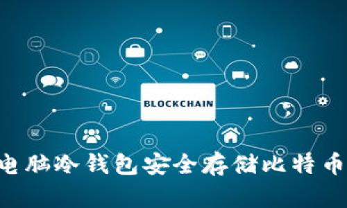 如何利用电脑冷钱包安全存储比特币:实用指南