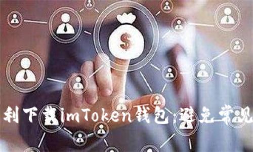 ### 如何顺利下载imToken钱包：避免常见的提示与问题