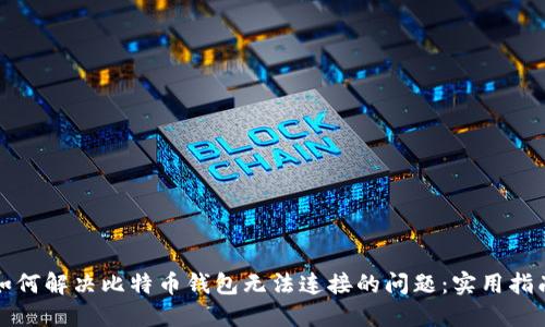 如何解决比特币钱包无法连接的问题：实用指南