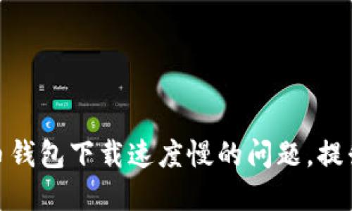 如何解决比特币钱包下载速度慢的问题,提升你的使用体验