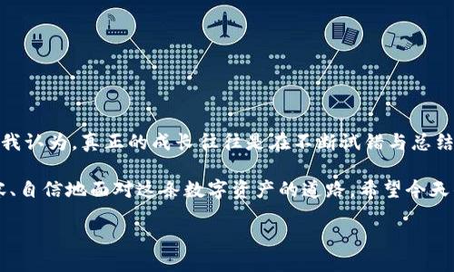 如何轻松将火币钱包中的USDT转入火币交易所？

火币钱包, USDT转账, 火币交易所/guanjianci

引言

在如今快速发展的数字货币市场中，许多投资者选择通过火币交易所进行交易。而火币钱包则是保管和管理数字资产的安全工具。如果你和我一样，初次接触这些数字资产的转账过程，可能会感到有些慌乱。不用担心，本文将详细介绍如何将火币钱包中的USDT转到火币交易所，并分享一些我的个人经历和感悟。

了解火币钱包与火币交易所

在讨论转账之前，先让我们简单了解一下火币钱包和火币交易所。火币钱包是一个数字资产管理工具，方便用户存储、管理和转账数字货币。而火币交易所则是一个交易平台，提供数字资产的买卖服务。当你需要进行交易时，通常需要将钱包中的资产转到交易所。

我记得刚开始接触数字货币时，很多基本概念我都不太明白，尤其是把资产从一个地方转移到另一个地方的过程。这就让我意识到，了解这些背后的原理和操作非常重要。

转账前的准备工作

在开始转账之前，有几个准备步骤你需要完成：

1. **确认USDT余额**：首先在火币钱包中检查你有足够的USDT余额。这是确保转账顺利进行的基本要求。

2. **获取火币交易所的USDT充值地址**：在火币交易所，找到USDT的充值地址。这是你需要将资金转入的具体地址。

3. **选择合适的网络**：因不同的网络（比如以太坊、波场等）而可能导致转账的手续费和速度有所不同，所以选择合适的网络也是非常重要的。

我当时就是因为在不同网络之间的选择上犯了错误，导致转账被延误。因此，提前做好这些准备是非常关键的。

具体转账步骤

现在我们开始具体的转账步骤：

步骤一：登录火币钱包

首先，打开火币钱包，输入你的账户信息登录。如果你是新用户，建议提前设置好二次验证，增强安全性。

步骤二：点击“转账”功能

在钱包主界面，找到“转账”或“发送”功能，点击进入。不同版本可能界面略有不同，但大致流程差不多。

步骤三：填写转账信息

在转账页面，你需要填写几个重要信息：

- **收款地址**：在这里粘贴你从火币交易所获取的USDT充值地址。
- **转账金额**：输入你希望转账的USDT数量。一定要仔细确认，再次核对一遍整个地址。

记得，以前我为了追求方便，曾经错误地输入过地址，结果造成了不可逆的损失。所以一定要认真核对。

步骤四：选择网络并确认转账

选择你要使用的转账网络（如以太坊或波场）。注意不同的网络在手续费和到账速度上可能会有所不同。确认填写的信息一切无误后，点击“确认转账”。

步骤五：等待转账完成

一旦确认转账，你将看到一个转账进度条，你可以在火币钱包中追踪转账状况。通常情况下，USDT的转账速度相对较快，但也可能因为网络拥堵而延迟。

我记得第一次转账时，心中充满期待，总是不自觉地刷一下进度条，结果竟然花了超过一个小时才到账，那时我真是忐忑不安。

步骤六：验证到账

完成转账后，登录火币交易所，查看你的账户余额是否已成功入账。若未到账，可以查看交易记录，确认是否存在问题。

总结经验，避免常见错误

现在回忆起我最初的转账经历，我真心希望能给你们一些建议：

1. **仔细检查地址**：在转账时，特别是复制粘贴地址时，一定要确保没有拼写错误。可以尝试通过其他方式验证地址的有效性。

2. **了解手续费**：提前了解不同网络的手续费，并计算好实际到账金额，避免意外的扣除影响你的交易计划。

3. **保持耐心**：转账后的等待可能让人感到焦虑，但通常大部分时候交易会顺利完成。保持冷静，耐心等待是很重要的。

4. **多做尝试**：如果你是新手，建议先尝试小额转账，熟悉整个流程，再进行大额转账。

个人反思与总结

在这个信息化和数字化迅速发展的时代，懂得如何进行数字资产的转账已经成为一种基本能力，而学习过程中可能会经历很多波折。我认为，真正的成长往往是在不断试错与总结中实现的。

回想起我个人的经历，虽然有过些许挫折，但每次成功转账后那种成就感都是无与伦比的。在未来的日子里，当然希望自己能更加从容、自信地面对这条数字资产的道路。希望今天的分享能对你有所帮助，让你的数字资产管理变得更加顺畅和安全。

无论你是新手还是老手，希望这些信息能让你在火币钱包和火币交易所之间的转账操作上更加顺利，轻松驾驭数字货币的世界！