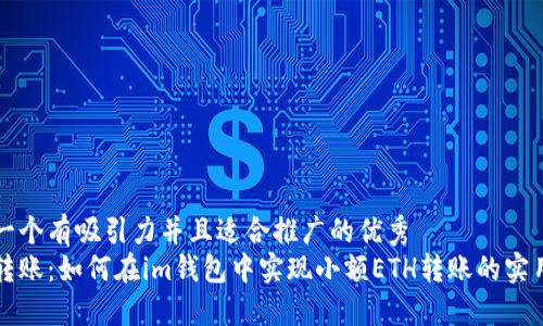 思考一个有吸引力并且适合推广的优秀  
轻松转账：如何在im钱包中实现小额ETH转账的实用指南