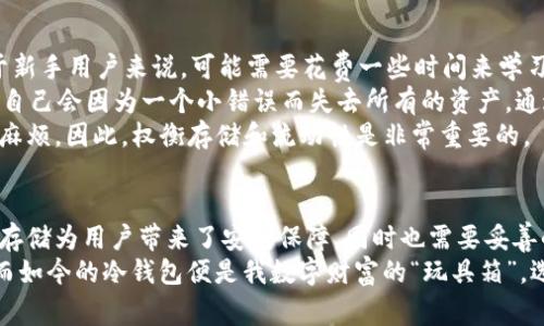 USDT（泰达币）作为一种广泛使用的稳定币，的确可以被存储在冷钱包中。冷钱包通常是指没有连接互联网的存储设备，如硬件钱包、纸钱包等。这种存储方式被认为是比较安全的，因为它能够有效防止黑客攻击和网络诈骗。

接下来，让我们详细探讨冷钱包存储USDT的实用价值、优缺点，以及一些相关的个人见解和经历。

冷钱包的概念
冷钱包是指在没有互联网连接的情况下存储数字资产的方式。这种方式的核心优势在于绝对的安全性。冷钱包可以保护您的加密资产免受网络攻击、木马病毒等诸多风险。

USDT与其他数字资产的不同
USDT是一种以美元为基础的稳定币，随着加密货币市场的发展，它的接受度逐渐增加。相较于比特币或以太坊等波动性较大的数字货币，USDT的价格相对稳定，因此更适合长期存储。

冷钱包存储USDT的优势
首先，冷钱包是一种极为安全的存储方式。在我初次接触加密货币的时候，朋友告诉我有关冷钱包的安全性时，我曾感到震惊。那种将自己的财富存储在一个实体设备中的感觉，既安心又充满期待。
其次，即使未来数字货币市场出现剧烈波动，冷钱包也能保障您的USDT资产不会因交易所的关闭或者黑客攻击而遭受损失。一方面，我对金融工具的信任是经过多次失败后得来的；另一方面，冷钱包的安全性让我终于能够放心大胆地持有USDT。

如何将USDT存储在冷钱包中
存储USDT在冷钱包中并不是一件复杂的事情，但确实需要一些技术上的考虑。首先，您需要选择一个支持USDT的冷钱包。例如，许多硬件钱包（如Ledger和Trezor）都支持多种加密货币，包括USDT。
接下来，您需要在您的冷钱包上生成一个新的私钥和公钥。这个过程通常是在钱包的界面上完成。然后，一旦您的冷钱包设置完成，您就可以通过您的交易所将USDT转移到新的冷钱包地址。记得在这个过程中保持私钥的安全，千万不要与他人分享！

冷钱包的缺点
当然，冷钱包也不是完美无缺的。投资者在使用冷钱包时可能会遇到一些挑战。首先，冷钱包的操作相对复杂，对于新手用户来说，可能需要花费一些时间来学习如何正确地使用和维护冷钱包。
我在初次尝试将资产存储到冷钱包时，就经历了一个小插曲。由于不熟悉操作步骤，我一度紧张得满头大汗，生怕自己会因为一个小错误而失去所有的资产。通过不断的尝试和朋友的帮助，我终于掌握了技巧，这也让我感受到了一种成就感。
其次，冷钱包不便于频繁交易。如果你计划频繁买卖USDT，在冷钱包和交易所之间反复转移资金可能会让你感到麻烦。因此，权衡存储和流动性是非常重要的。

总结
我们生活在一个数字化快速发展的时代，存储形式的选择至关重要。USDT作为一种稳定的虚拟货币，通过冷钱包存储为用户带来了安全保障，同时也需要妥善的管理与使用。尽管面临一些使用上的挑战，但在大多数情况下，冷钱包依然是安全存储USDT的理想选择。
在加密货币领域摸索了多年的我深知安全性的重要性。正如我小时候那样，总想着如何把自己的玩具安全存储，而如今的冷钱包便是我数字财富的“玩具箱”。选择合适的投资工具，才能在这个充满变数的时代取得更好的收益，希望每个人都能找到最适合自己的投资方式。