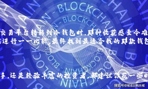   探索类似比特币的钱包：多元化加密资产管理的实用指南 / 

 guanjianci 比特币, 加密钱包, 数字资产 /guanjianci 

引言：加密世界的“金库”
在我们逐渐迈入数字化的时代，加密货币的普及已经成为一种不可逆转的趋势。随着比特币的火爆，越来越多的人开始关注类似比特币的钱包，以便更好地管理和保护他们的数字资产。钱包不仅仅是存储加密货币的地方，更是一种参与数字经济的途径。在这篇文章中，我将带你深入探讨各种类型的加密钱包，并分享一些个人经历和情感，同时分析它们的实用价值。

一、什么是加密钱包？
加密钱包是一种用于存储、发送和接收加密货币的工具。它们可以是软件程序（如移动应用或桌面应用）或者硬件设备。不同类型的加密钱包具有各自的特点，适合不同需求的用户。记得我小时候看到电视上关于比特币的报道时，心里也曾幻想过这种新兴的财富管理方式，没想到多年后我真的会使用它们。

二、加密钱包的类型
主要有以下几种类型：
ul
    listrong热钱包：/strong 这种钱包连接到互联网，通常是软件形式，比如移动应用和网页版钱包。热钱包使用方便，适合频繁交易的用户，但由于其在线特性，安全性相对较低。/li
    listrong冷钱包：/strong与热钱包相对，冷钱包不连接互联网，通常是硬件钱包或纸质钱包。冷钱包的安全性高，非常适合长期持有用户。/li
    listrong桌面钱包：/strong这种钱包安装在用户的电脑上，能够为用户提供较高的控制权和安全性。由于是连接到互联网，仍要注意安全措施。/li
    listrong移动钱包：/strong专为手机设计，方便用户随时随地进行交易。对我来说，移动钱包让我能够在生活的每个角落中实时管理我的资产，这种灵活性是不可多得的。/li
/ul

三、选择钱包的关键因素
在选择加密钱包时，有几个关键因素值得考虑：
ul
    listrong安全性：/strong这是选择钱包的首要因素。选择知名度高、用户评价好的钱包，确保你的数字资产安全。/li
    listrong用户体验：/strong用户友好的界面和操作流程使得管理加密资产变得轻松。/li
    listrong支持的币种：/strong如果你计划持有多种加密货币，确保钱包支持你所关注的币种，比如以太坊、莱特币等。/li
    listrong社区支持：/strong活跃的社区不仅能够提供技术支持，还能分享用户经验，帮助你更好地使用钱包。/li
/ul

四、推荐几款优秀的加密钱包
以下是我个人认为非常适合推广的几款加密钱包：
ul
    listrongLedger Nano S：/strong作为一款硬件钱包，Ledger Nano S以其强大的安全性而闻名。它支持多种加密货币，并具有用户友好的界面。记得有一次，我为了保护自己的资产，果断选择了Ledger，这让我安心不少。/li
    listrongExodus：/strong这是一款非常出色的桌面和移动钱包，界面设计美观且简单易用，支持多种加密货币，尤其适合新手使用。/li
    listrongCoinbase Wallet：/strong作为一个知名的加密交易平台，Coinbase同样提供了一款用户友好的钱包。它有着良好的安全措施，并提供支持服务，非常适合快速入门的用户。/li
    listrongTrust Wallet：/strong这是一个针对移动用户的热钱包，支持多种智能合约的代币，界面简洁易用。方便出门时携带，随时随地交易，让我感受到加密资产的灵活性。/li
/ul

五、个人经验与感悟
在我接触加密货币的过程中，我曾经历过几次钱包选择的犹豫和迷茫。每次选择钱包时，不仅要考虑安全性和使用便利性，还要考虑我的投资策略和资产管理方式。尤其是当我第一次从交易平台转移到冷钱包时，那种收获感至今难忘。
记得有一次我看到朋友因为把币放在热钱包里而遭遇了盗窃，他失去了一部分资产，那时我意识到了冷钱包的必要性。于是，我开始认真对待钱包的选择，从安全性、使用体验到各类功能进行一一比较。最终找到最适合我的那款钱包，让我在数字资产管理中充满信心。
此外，我还常常分享我自己的选择和经验给朋友们，希望在他们入手加密货币之前，能够帮助他们规避一些常见错误。毕竟，在这个风起云涌的加密世界里，知识和经验都是无形的财富。

六、结论：拥抱维护数字财富的新方式
随着加密货币的普及，各种加密钱包层出不穷。选择适合自己的钱包，不仅能让我们的数字资产更加安全，还能帮助我们更好地参与到这个崭新的金融生态中去。无论你是刚刚入门的新手，还是经验丰富的投资者，都建议你花一些时间去了解和选择适合你的加密钱包。因为在这个数字时代，掌握合适的工具，将直接影响我们的财富未来。我坚信，每一个钱包都是一扇通往数字财富的窗，它给予了我们无限的可能性。