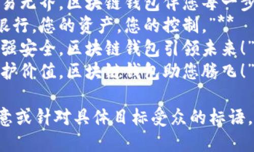 以下是一些区块链钱包的标语示例，你可以根据需要选择或进行调整：

1. **“掌握财富，随时随地，区块链钱包让您财富自由！”**
2. **“安全无忧，交易无界，区块链钱包伴您每一步！”**
3. **“数字时代的银行，您的资产，您的控制。”**
4. **“简化交易，增强安全，区块链钱包引领未来！”**
5. **“连接世界，保护价值，区块链钱包助您腾飞！”**

如果你需要更具创意或针对具体目标受众的标语，请告诉我！