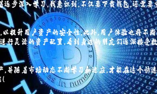 如何轻松下载和使用USDT钱包，保障你的数字资产安全  
关键词：USDT钱包,下载指南,数字资产安全  

引言：数字货币的兴起
伴随着比特币的崛起，越来越多的人开始关注数字货币，特别是以太坊、USDT等稳定币。作为一种与法币1:1挂钩的数字货币，USDT稳定币为许多投资者提供了避险的港湾。随着数字资产的增多，拥有一个安全可靠的钱包变得尤为重要。

USDT钱包的类型
在下载USDT钱包之前，首先需要了解不同类型的钱包。一般而言，USDT钱包可以分为以下几种：
ul
    li热钱包：在线访问，使用方便，但安全性较低。/li
    li冷钱包：离线保存，安全性高但使用起来不够方便。/li
    li硬件钱包：物理设备，安全性极高，但需单独购买。/li
/ul
每种钱包都有其优缺点，用户可以根据自己的需求选择合适的类型。比如，如果你是经常进行交易的投资者，热钱包可能比较适合；但如果你打算长期持有，冷钱包或硬件钱包则是更好的选择。

下载USDT钱包的步骤
了解完钱包类型后，我们可以开始具体的下载步骤。以一个较为流行的热钱包“Trust Wallet”为例：

h4步骤一：选择下载平台/h4
首先，访问Trust Wallet的官方网站或相应的应用商店（如App Store或Google Play）。请注意，尽量使用官方网站，以确保下载的是最新版本，避免假冒应用的风险。

h4步骤二：下载安装应用/h4
在应用商店中搜索“Trust Wallet”，点击“下载”进行安装。这一步非常简单，跟随系统提示完成即可。

h4步骤三：创建钱包/h4
安装完成后，打开应用，你会看到一个欢迎界面，选择“创建新钱包”。系统会引导你建立一个安全的密码，并生成一组助记词，这个助记词非常重要，可以帮助你在丢失设备或忘记密码时恢复钱包。因此，请妥善保管，切勿泄露给他人。

h4步骤四：完成设置/h4
按照应用的指示完成其余设置。一旦设置完成，你就可以开始使用USDT钱包进行交易、接收和发送USDT了。

使用USDT钱包时需要注意的事项
在使用USDT钱包的过程中，安全性是我们最需要关注的问题。曾经我也因为疏忽大意，差点丢了我投资的数字资产，教训深刻，以下是我总结的一些经验：

h4安全设置/h4
确保你的钱包有强密码，避免使用简单的密码组合，如“123456”或“password”。独特而复杂的密码会大大增加被盗的难度。

h4启用双重认证/h4
许多钱包和交易所提供双重认证（2FA），这是增加账户安全性的有效方式。通过这样的方式，即使你的密码被泄露，黑客也无法轻松进入你的钱包。

h4保护助记词/h4
助记词是你钱包的钥匙，不论是通过纸质或数字方式保存，务必确保安全。即使是身边最信任的朋友，也不应该轻易告诉他们你的助记词。

个人体验：与数字货币的初遇
回想起我第一次接触数字货币的情景，依然历历在目。那时我对数字货币的概念还很模糊，只是听说可以在网上轻松赚钱。于是，我花了很多时间在网络上查找信息，最终决定投资USDT。
在经历了几次失败的尝试和走马观花般的选择钱包后，我终于找到了合适的USDT钱包。随着逐步深入学习，我意识到，不仅要下载钱包，还需要重视安全防护，相信这也是许多新手投资者经常忽视的问题。

USDT钱包的未来
随着数字货币的不断发展，USDT钱包也会越来越成熟。例如，未来可能会引入多重签名技术，以提升用户资产的安全性。此外，用户体验也将不断，更多人将愿意尝试使用数字货币。
虽然数字货币的波动极大，但通过USDT这样的稳定币，投资者可以在一定程度上降低风险，进行灵活的资产配置。看到身边的朋友们逐渐接受数字货币的理念，我感受到这个行业的潜力和希望。

总结
下载和使用USDT钱包虽然过程看似简单，但安全性始终是重中之重。保护好自己的数字资产，并随着市场动态不断学习和适应，才能在这个快速变化的领域中立于不败之地。
希望我的经验和分享能对你有所帮助，激励更多人走进数字货币的世界，探索它的无穷可能！