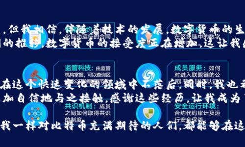 比特币放在钱包会安全到吗？深入解析数字货币存储的实用价值

比特币, 钱包, 数字货币存储/guanjianci

前言：我和比特币的第一次相遇
时光倒回到我第一次接触比特币的时候，正是2017年那场狂欢的数字货币热潮。彼时的我，和大多数人一样，满怀期待却又充满疑惑。听说有朋友通过投资比特币赚到了不少钱，我的内心既羡慕又紧张。我开始尝试了解，加密货币到底是什么，以及我该如何安全地存储这些虚拟财产。

比特币是什么？
比特币，作为第一种且最知名的加密货币，自2009年创立以来便吸引了全球投资者的注意。它基于区块链技术，通过一种去中心化的方式来完成交易，不需要任何中介机构，如银行等。这种新兴的货币形式引发了无数热议，背后更有一种对传统金融体系的不满与挑战。
在了解到比特币的基本概念后，我首先想到的就是安全性。毕竟，任何投资如果没有合适的安全措施，都会变得不堪一击。

比特币的钱包是什么？
在数字货币的世界里，钱包并不是物理意义上的钱包，而是一种存储和管理比特币的工具。它可以是硬件钱包、软件钱包，甚至是纸钱包，功能类似于我们传统银行账户，但却更为复杂。通过比特币钱包，我们可以接收、存储和发送比特币。
我曾经尝试使用一个软件钱包来存储我的比特币，但由于缺乏足够的了解，我险些遭遇了损失。那时我安装了一个看似很不错的应用程序，结果却导致了我的比特币差点被盗。经历了这一教训后，我意识到钱包的选择是多么重要。

比特币的存储安全性
在选择比特币钱包时，我发现每种钱包都有其优缺点。硬件钱包被广泛认为是最安全的存储方式，因为它们是离线的，几乎不可能受到黑客攻击。相较之下，软件钱包虽然方便，但如果使用不当可能会给用户带来麻烦。
在一次和朋友的对话中，朋友告诉我，硬件钱包的安全性来源于它们的物理隔离。这让我想起小时候玩拼图游戏的乐趣，拼图的每一块都需要小心翼翼地放置，才能完成一个完整的画面。对于比特币钱包来说，安全性就是保证这幅画面不被破坏。

如何选择合适的钱包？
选择适合自己的比特币钱包，需要考虑多个因素。首先是安全性，在这一点上，我倾向于使用硬件钱包。其次是易用性，如果一个钱包的界面设计复杂，即使它再安全，我也可能会放弃。此外，费用也是一个值得关注的方面。不同的钱包在交易费用、转账速度等上会有所差异。
我在选择时，也向社区寻求建议。我发现，在讨论区里，与我有类似经历的人们常常能够提供实用的建议和警示，这让我在探索过程中并不孤单。很多时候，我们的投资决策不是孤立的，而是受到周围人影响的。

存储比特币的最佳实践
在逐渐了解比特币存储的过程中，我也整理出了一些最佳实践，供自己参考，也希望能帮助到其他正在探索数字货币的朋友。首先，确保钱包的备份。在我经历过一次账户丢失后，我才真正意识到备份的重要性。
其次，设置强密码并启用双重身份验证。虽然我对一些技术细节并不太明了，但我明白这一点能显著提升我的资产安全性。最后，保持对市场动态的敏感，这可以帮助我更好地管理自己的投资，让我不至于在市场波动中盲目跟风。

比特币的未来：我所看到的机遇
随着比特币的普及，越来越多的人开始关注这一市场，也因此吸引了大量的技术和创新不断涌现。虽然我无法预测未来，但我相信，伴随着技术的发展，数字货币的生态将会变得更加成熟。
有趣的是，我身边的一些朋友已经开始以比特币作为一种理财工具，有的人甚至把它当作日常交易的一部分。随着时间的推移，数字货币的接受度正在增加，这让我感到兴奋。

结论：安全存储是享受比特币的前提
最终，我意识到，存储比特币的安全性不仅仅是一个技术问题，更是一个心理问题。我需要不断更新自己的知识，以确保在这个快速变化的领域中不落后。同时，我也希望通过自己的探索和经验，与更多人分享这个充满挑战和机遇的世界。
在这个过程中，保护自己的资产就像是保护自己的梦想。过去的我或许对于投资比特币感到茫然，但现在我已经能够更加自信地与之接触，感谢这些经历，让我成为了一个更理智的投资者。

总而言之，比特币的存储方式虽然多样，但安全性始终是不可忽视的核心问题。希望在未来的日子里，不论是我，还是和我一样对比特币充满期待的人们，都能够在这个新兴的数字货币世界中，找到属于自己的那份宁静和安全。